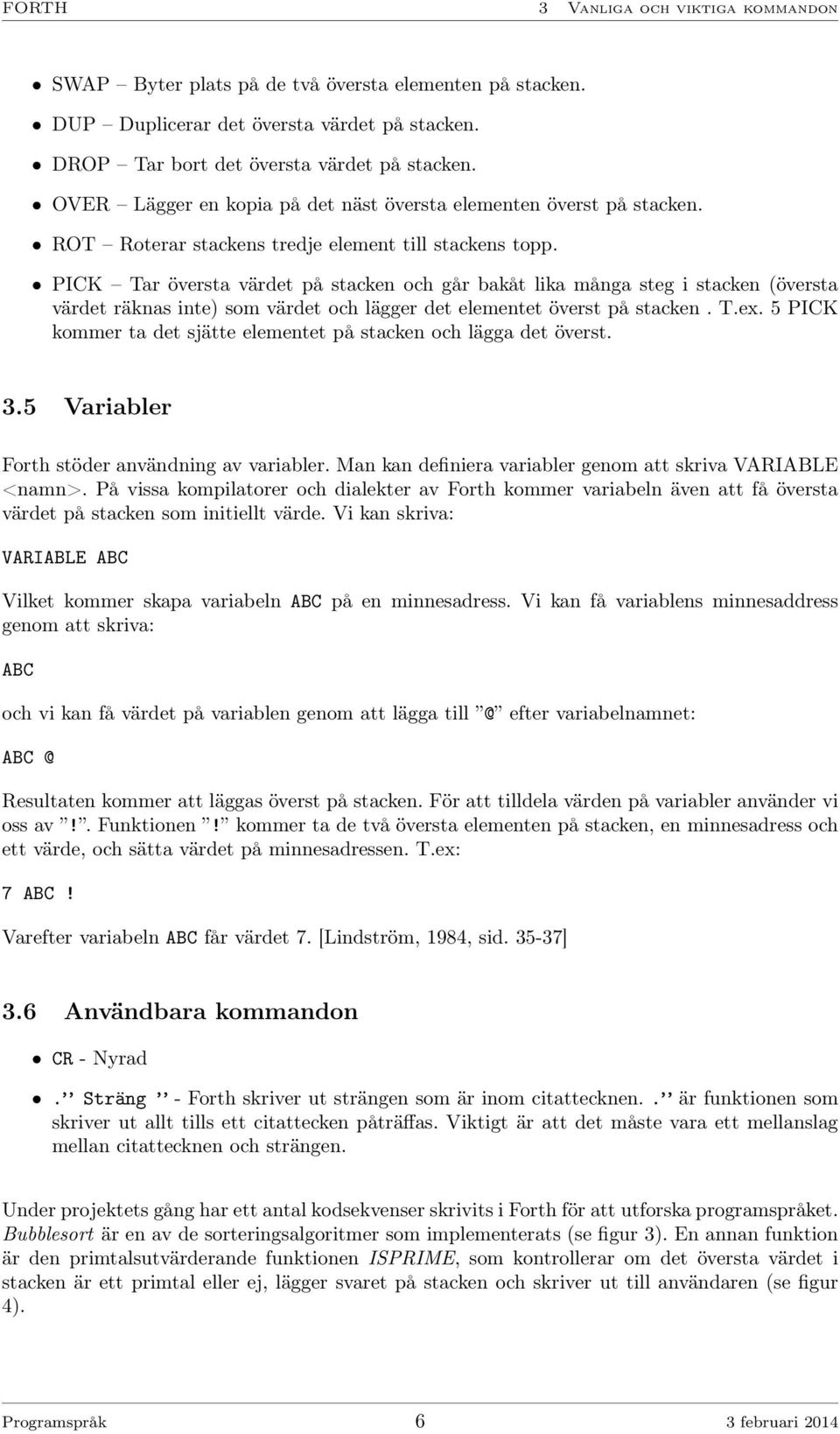 PICK Tar översta värdet på stacken och går bakåt lika många steg i stacken (översta värdet räknas inte) som värdet och lägger det elementet överst på stacken. T.ex.