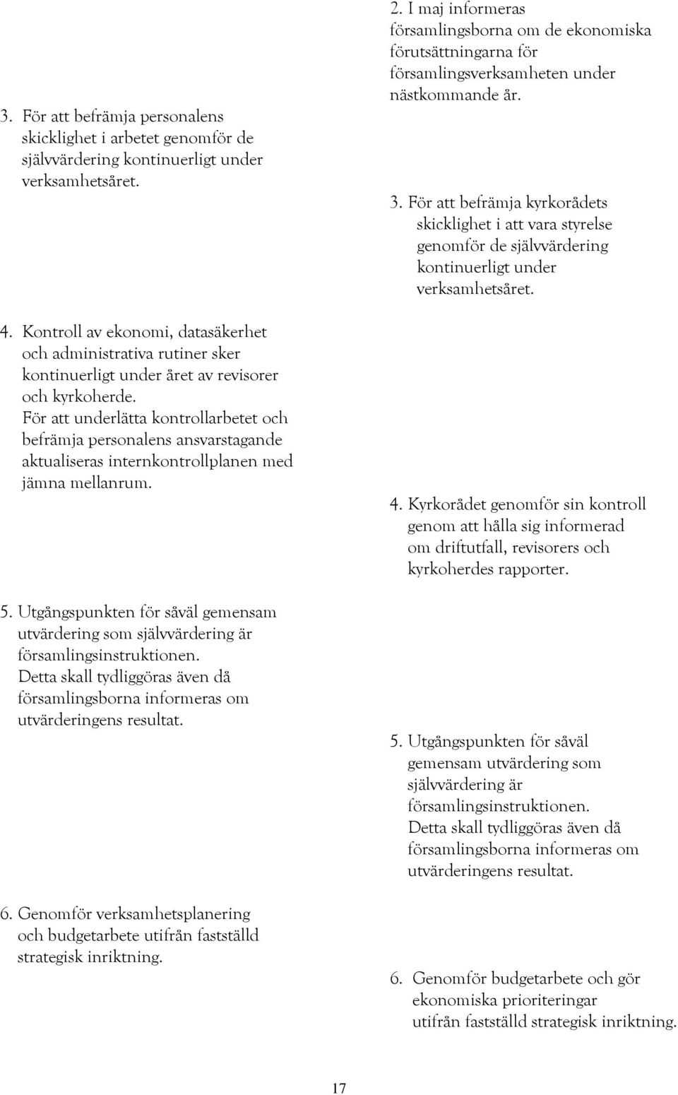 För att underlätta kontrollarbetet och befrämja personalens ansvarstagande aktualiseras internkontrollplanen med jämna mellanrum. 5.