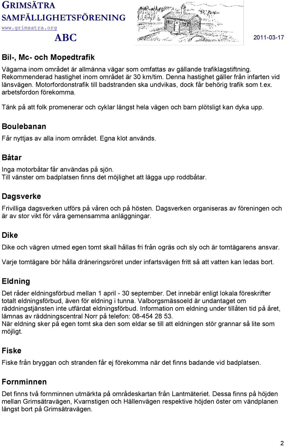 Tänk på att folk promenerar och cyklar längst hela vägen och barn plötsligt kan dyka upp. Boulebanan Får nyttjas av alla inom området. Egna klot används. Båtar Inga motorbåtar får användas på sjön.