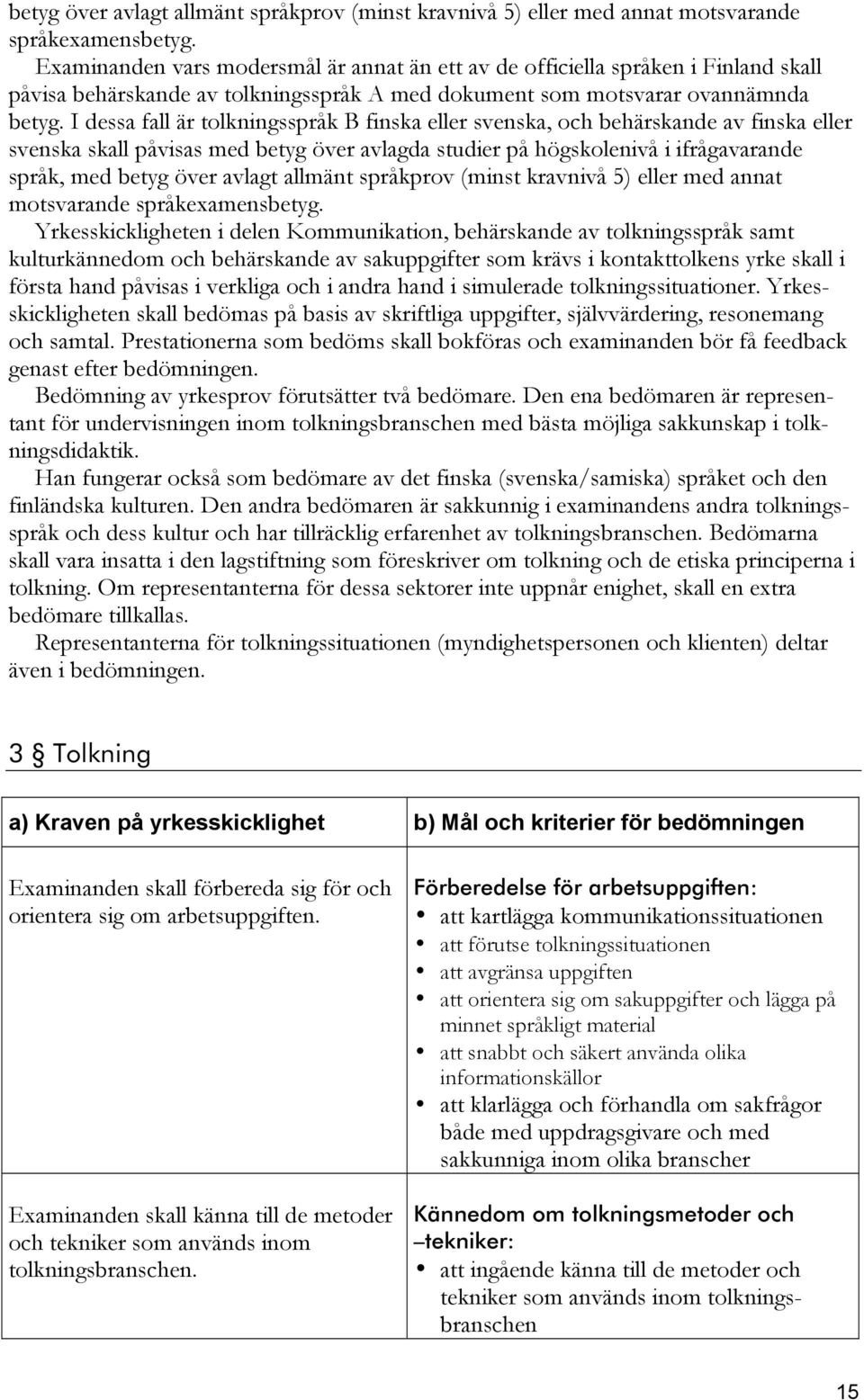 I dessa fall är tolkningsspråk B finska eller svenska, och behärskande av finska eller svenska skall påvisas med betyg över avlagda studier på högskolenivå i ifrågavarande språk, med 