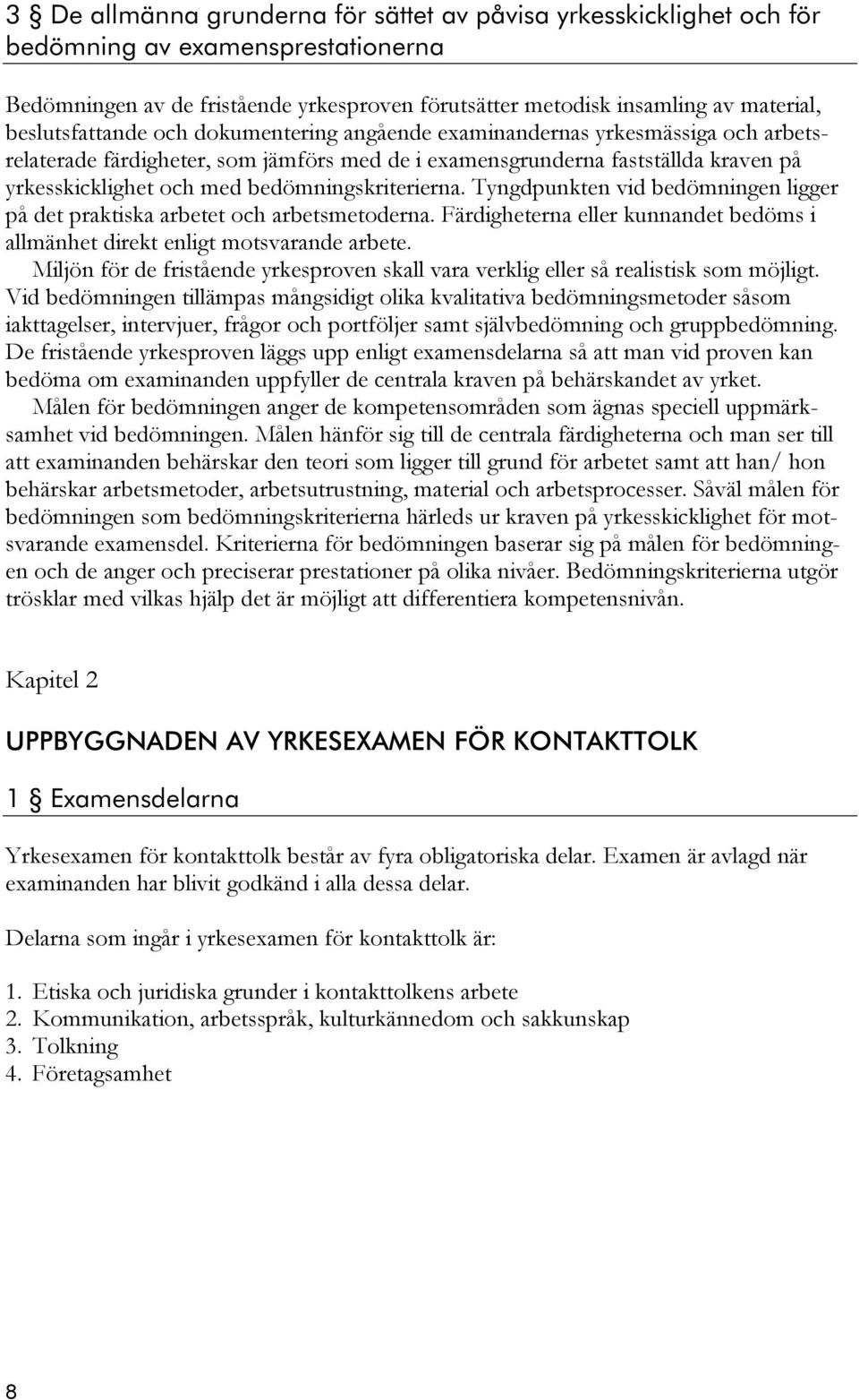 bedömningskriterierna. Tyngdpunkten vid bedömningen ligger på det praktiska arbetet och arbetsmetoderna. Färdigheterna eller kunnandet bedöms i allmänhet direkt enligt motsvarande arbete.