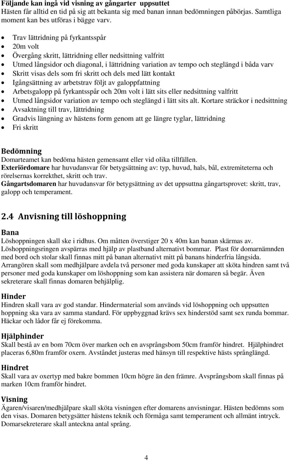 dels som fri skritt och dels med lätt kontakt Igångsättning av arbetstrav följt av galoppfattning Arbetsgalopp på fyrkantsspår och 20m volt i lätt sits eller nedsittning valfritt Utmed långsidor