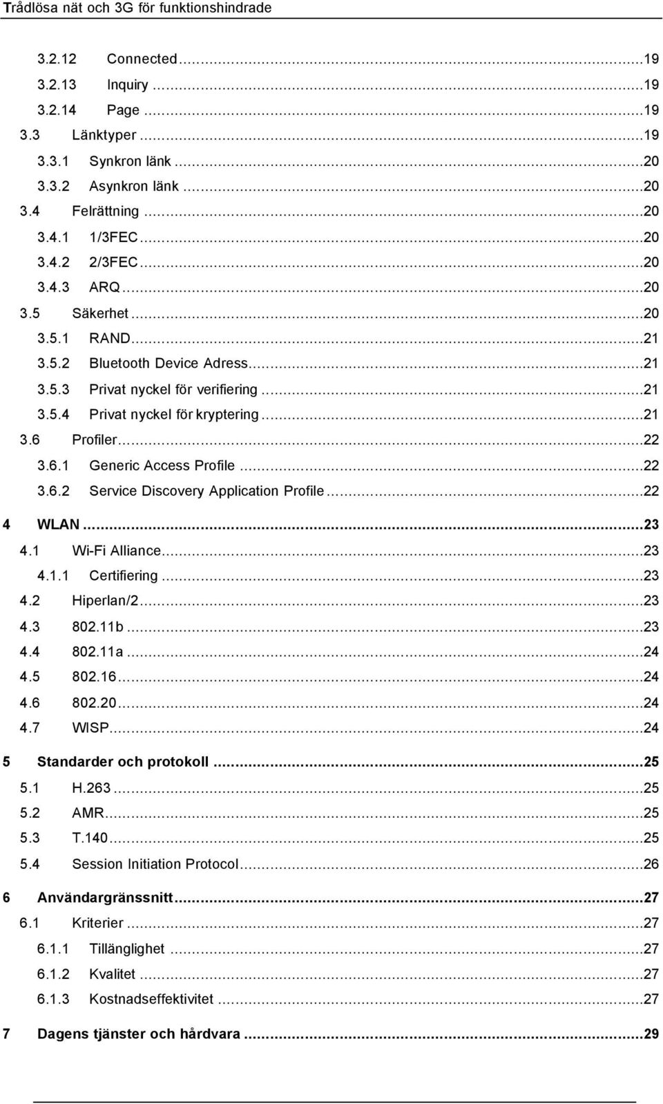 ..22 4 WLAN...23 4.1 Wi-Fi Alliance...23 4.1.1 Certifiering...23 4.2 Hiperlan/2...23 4.3 802.11b...23 4.4 802.11a...24 4.5 802.16...24 4.6 802.20...24 4.7 WISP...24 5 Standarder och protokoll...25 5.