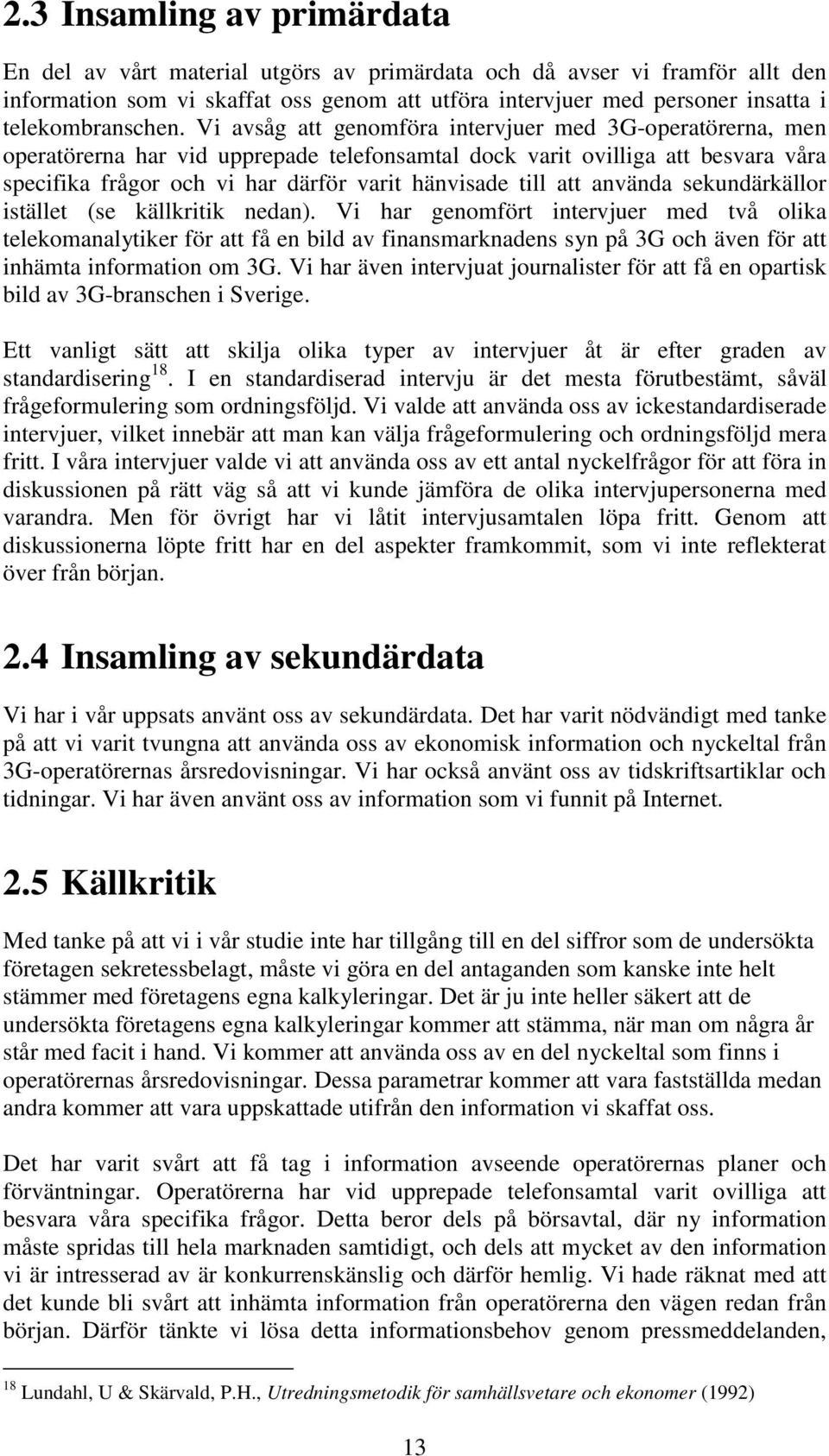 Vi avsåg att genomföra intervjuer med 3G-operatörerna, men operatörerna har vid upprepade telefonsamtal dock varit ovilliga att besvara våra specifika frågor och vi har därför varit hänvisade till