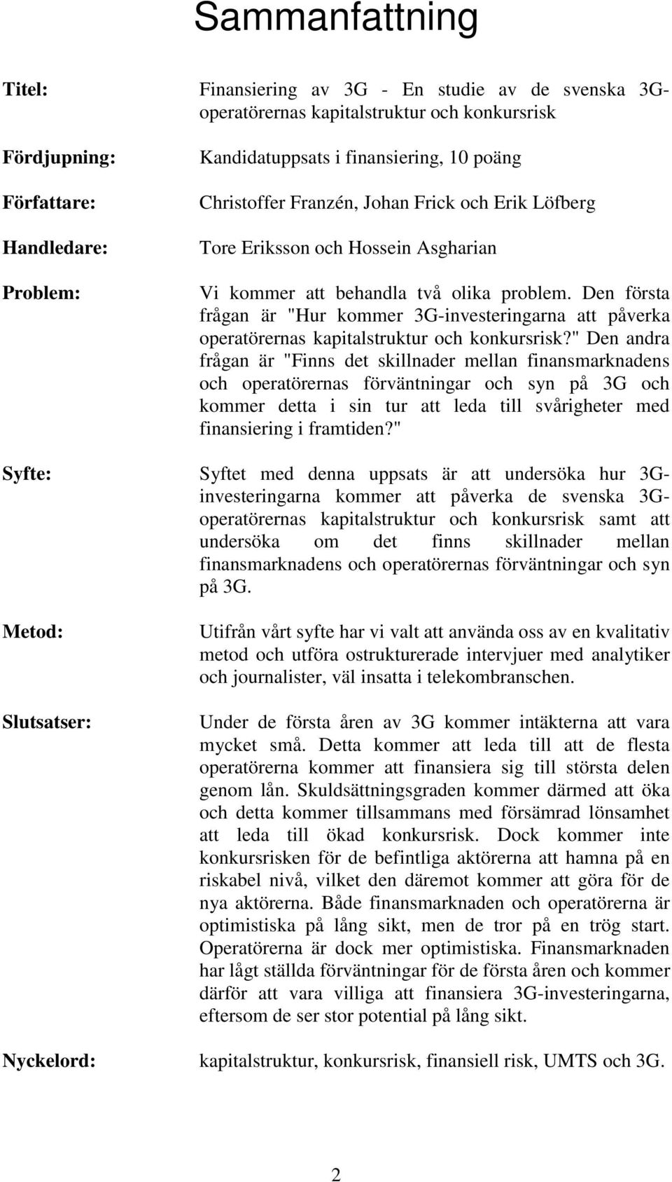 Den första frågan är "Hur kommer 3G-investeringarna att påverka operatörernas kapitalstruktur och konkursrisk?
