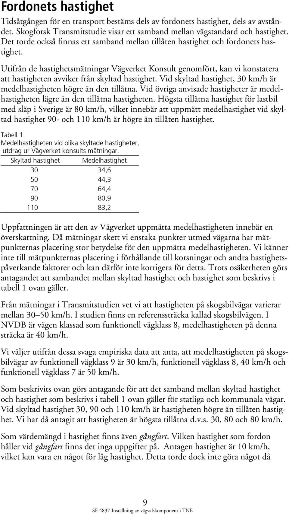 Utifrån de hastighetsmätningar Vägverket Konsult genomfört, kan vi konstatera att hastigheten avviker från skyltad hastighet. Vid skyltad hastighet, 30 km/h är medelhastigheten högre än den tillåtna.