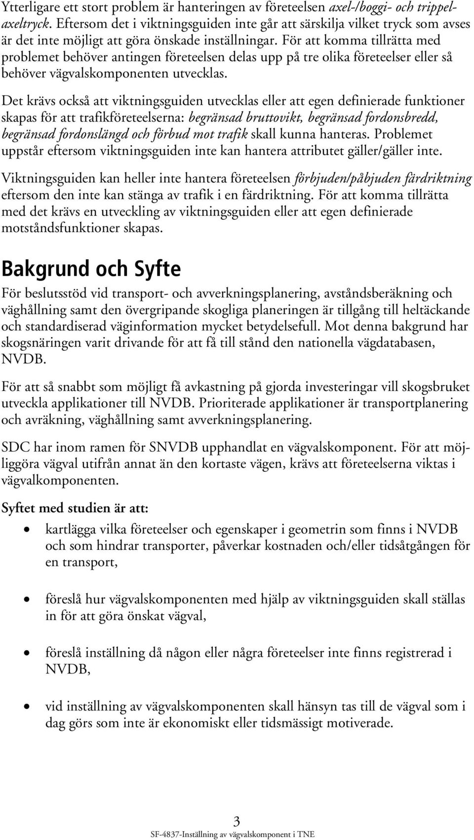 För att komma tillrätta med problemet behöver antingen företeelsen delas upp på tre olika företeelser eller så behöver vägvalskomponenten utvecklas.