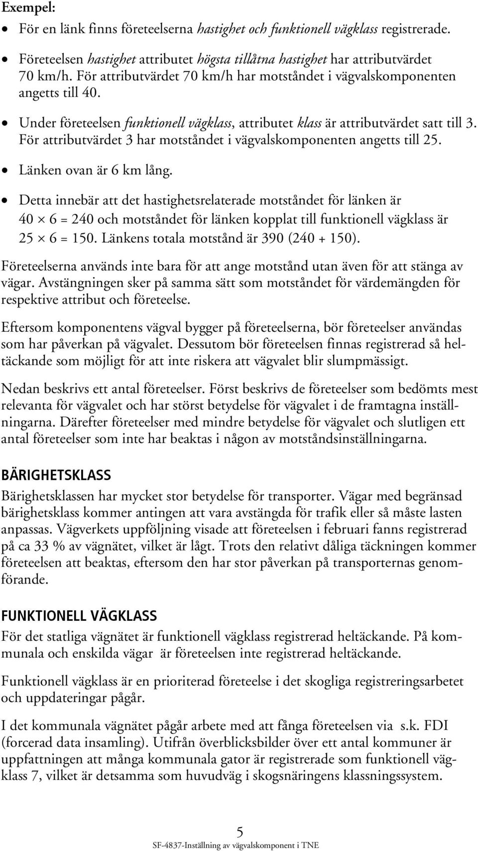 För attributvärdet 3 har motståndet i vägvalskomponenten angetts till 25. Länken ovan är 6 km lång.