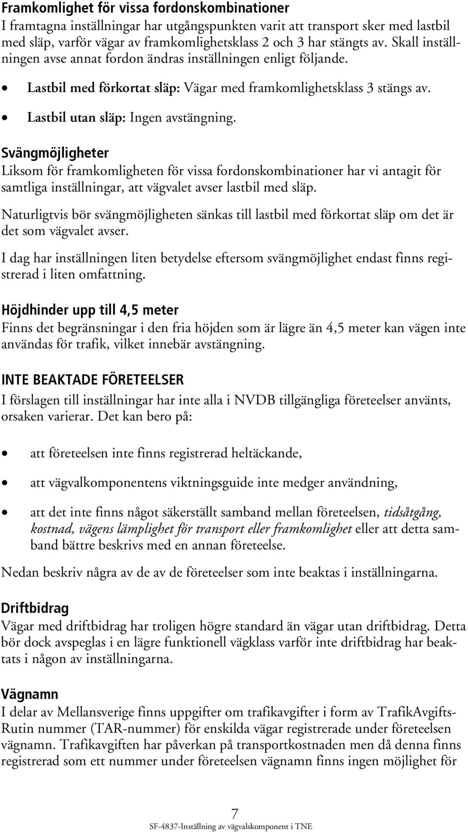 Svängmöjligheter Liksom för framkomligheten för vissa fordonskombinationer har vi antagit för samtliga inställningar, att vägvalet avser lastbil med släp.