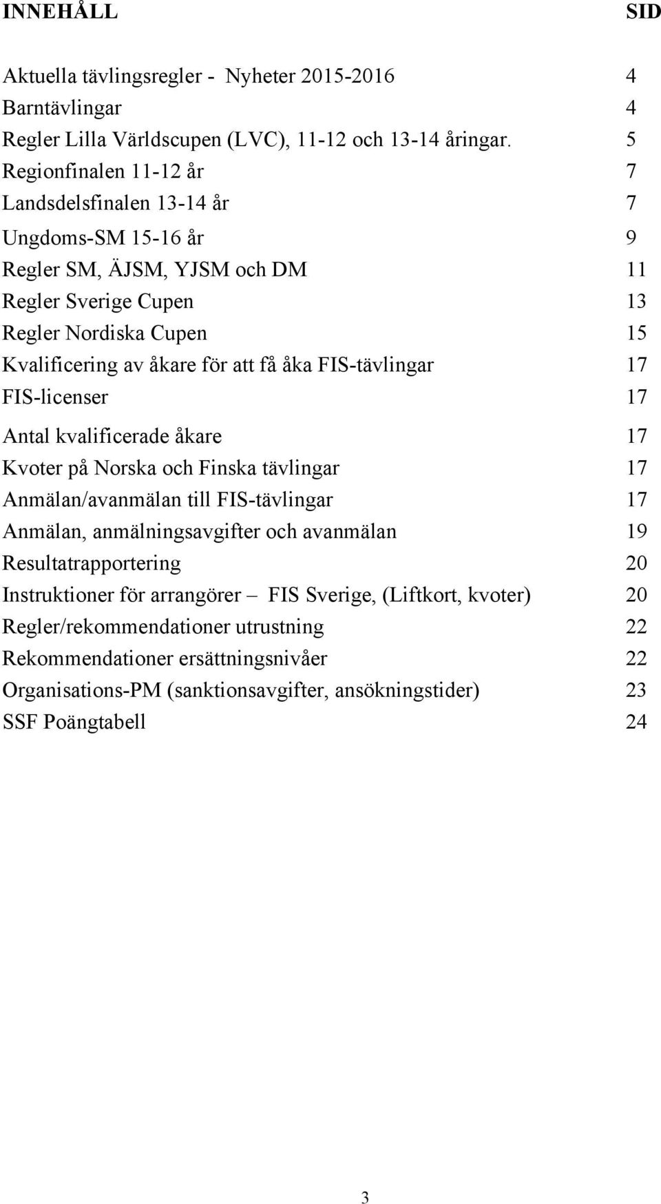 få åka FIS-tävlingar 17 FIS-licenser 17 Antal kvalificerade åkare 17 Kvoter på Norska och Finska tävlingar 17 Anmälan/avanmälan till FIS-tävlingar 17 Anmälan, anmälningsavgifter och