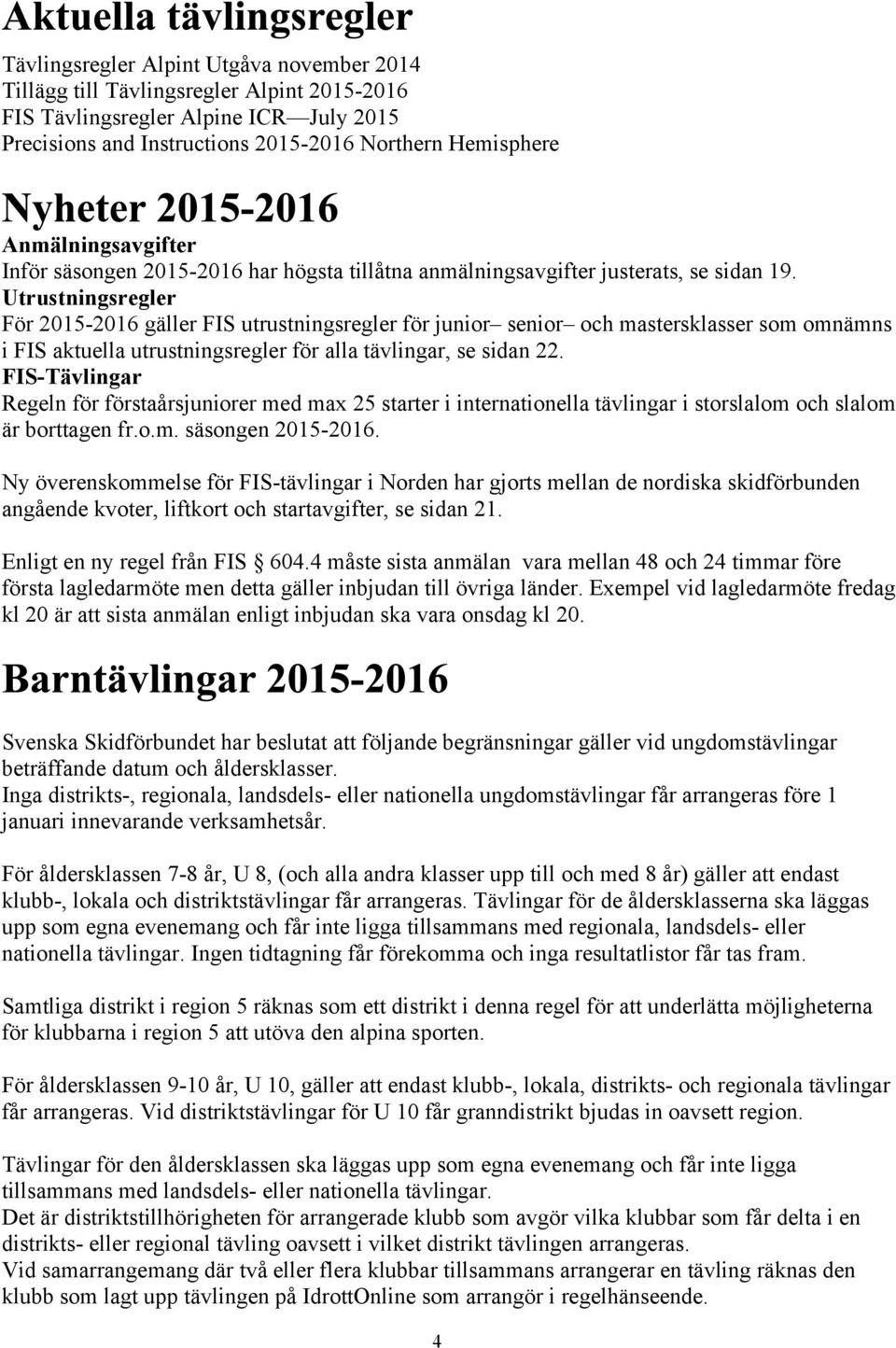 Utrustningsregler För 2015-2016 gäller FIS utrustningsregler för junior senior och mastersklasser som omnämns i FIS aktuella utrustningsregler för alla tävlingar, se sidan 22.