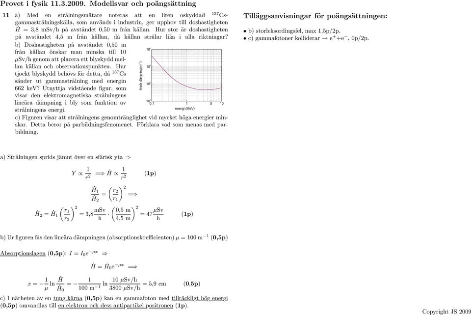 b) Doshastigheten på avståndet 0,50 m från källan önskar man minska till 10 µsv/h genom att placera ett blyskydd mellan källan och observationspunkten.