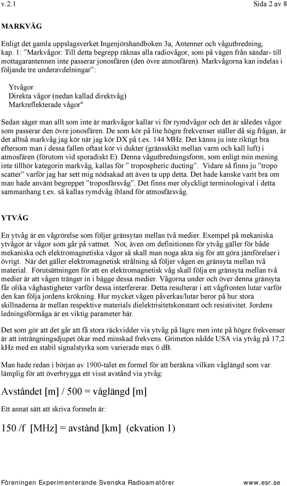 Markvågorna kan indelas i följande tre underavdelningar : Ytvågor Direkta vågor (nedan kallad direktvåg) Markreflekterade vågor" Sedan säger man allt som inte är markvågor kallar vi för rymdvågor och