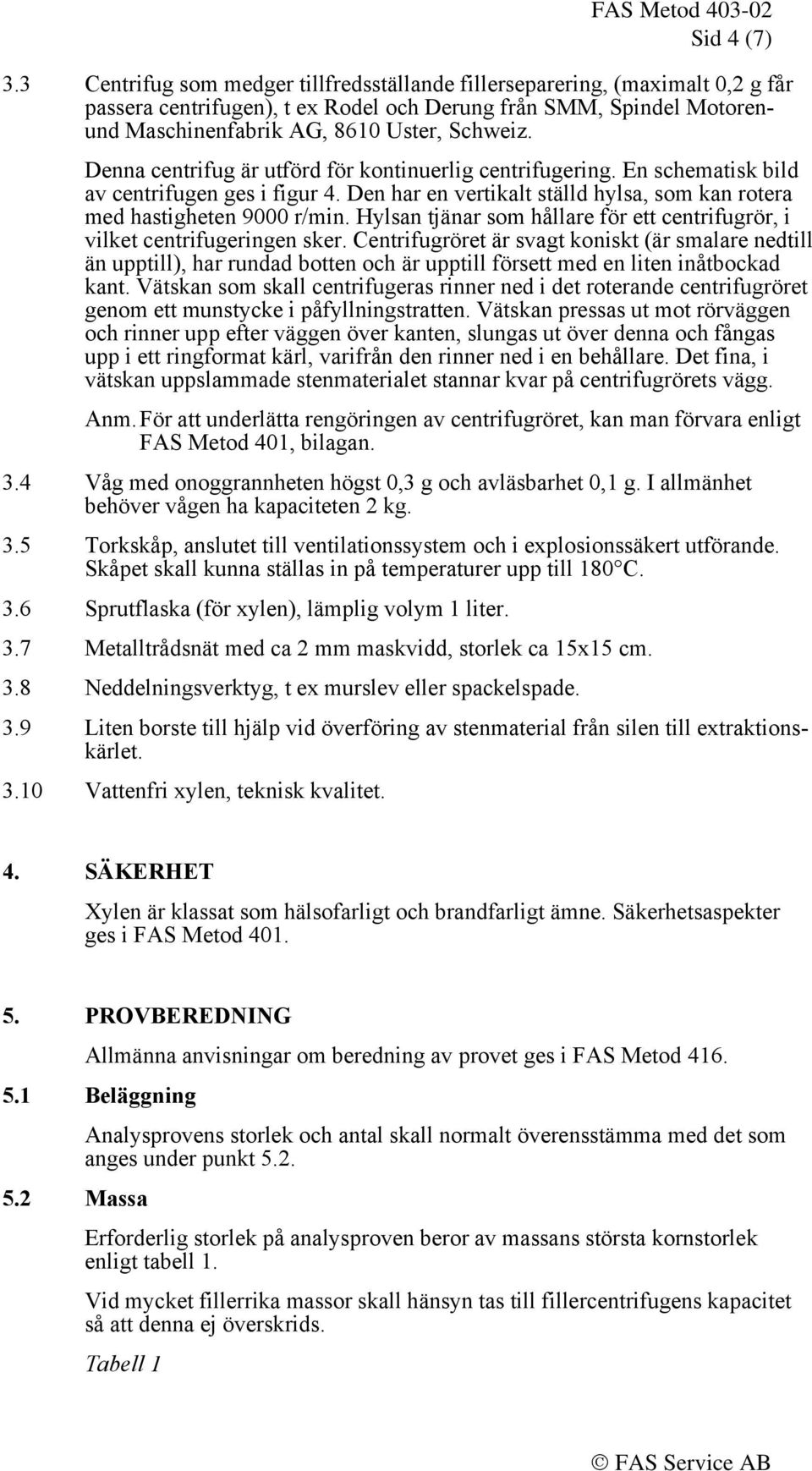 Denna centrifug är utförd för kontinuerlig centrifugering. En schematisk bild av centrifugen ges i figur 4. Den har en vertikalt ställd hylsa, som kan rotera med hastigheten 9000 r/min.