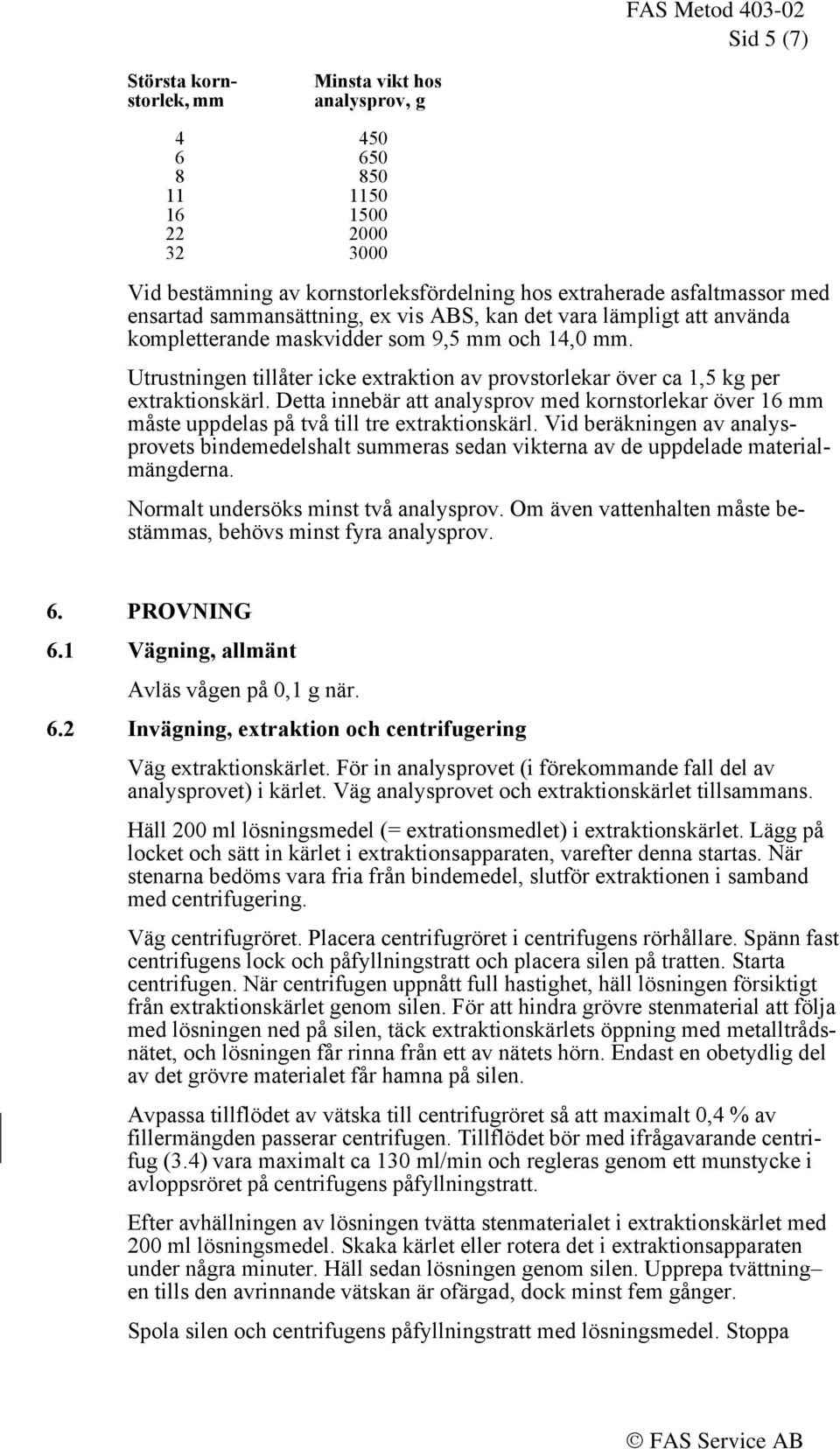 Utrustningen tillåter icke extraktion av provstorlekar över ca 1,5 kg per extraktionskärl. Detta innebär att analysprov med kornstorlekar över 16 mm måste uppdelas på två till tre extraktionskärl.
