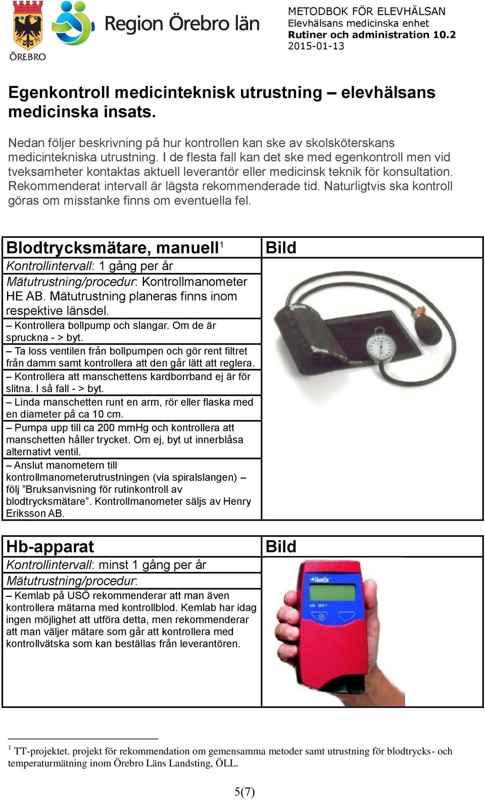 Naturligtvis ska kontroll göras om misstanke finns om eventuella fel. Blodtrycksmätare, manuell 1 Kontrollmanometer HE AB. Mätutrustning planeras finns inom respektive länsdel.