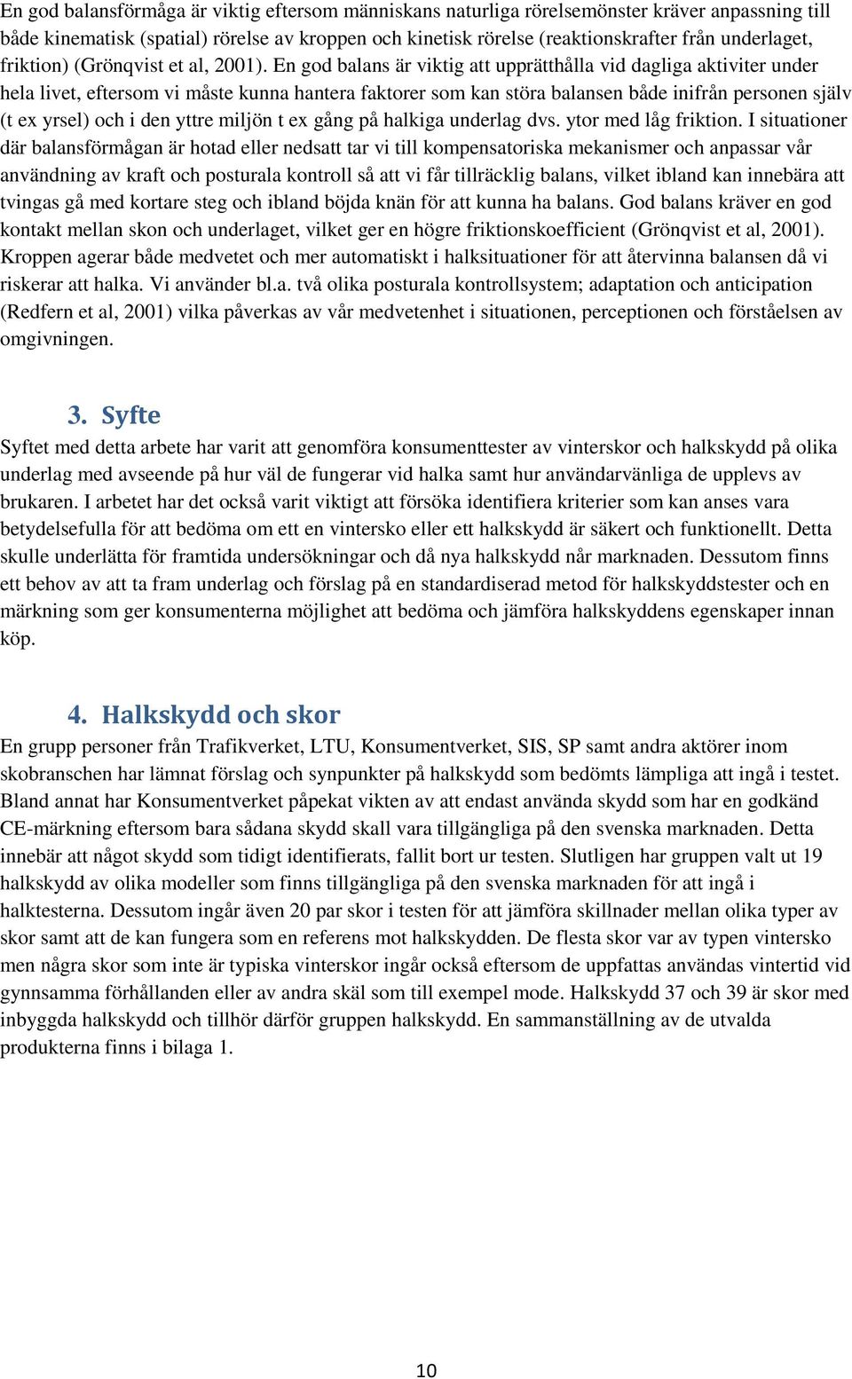 En god balans är viktig att upprätthålla vid dagliga aktiviter under hela livet, eftersom vi måste kunna hantera faktorer som kan störa balansen både inifrån personen själv (t ex yrsel) och i den