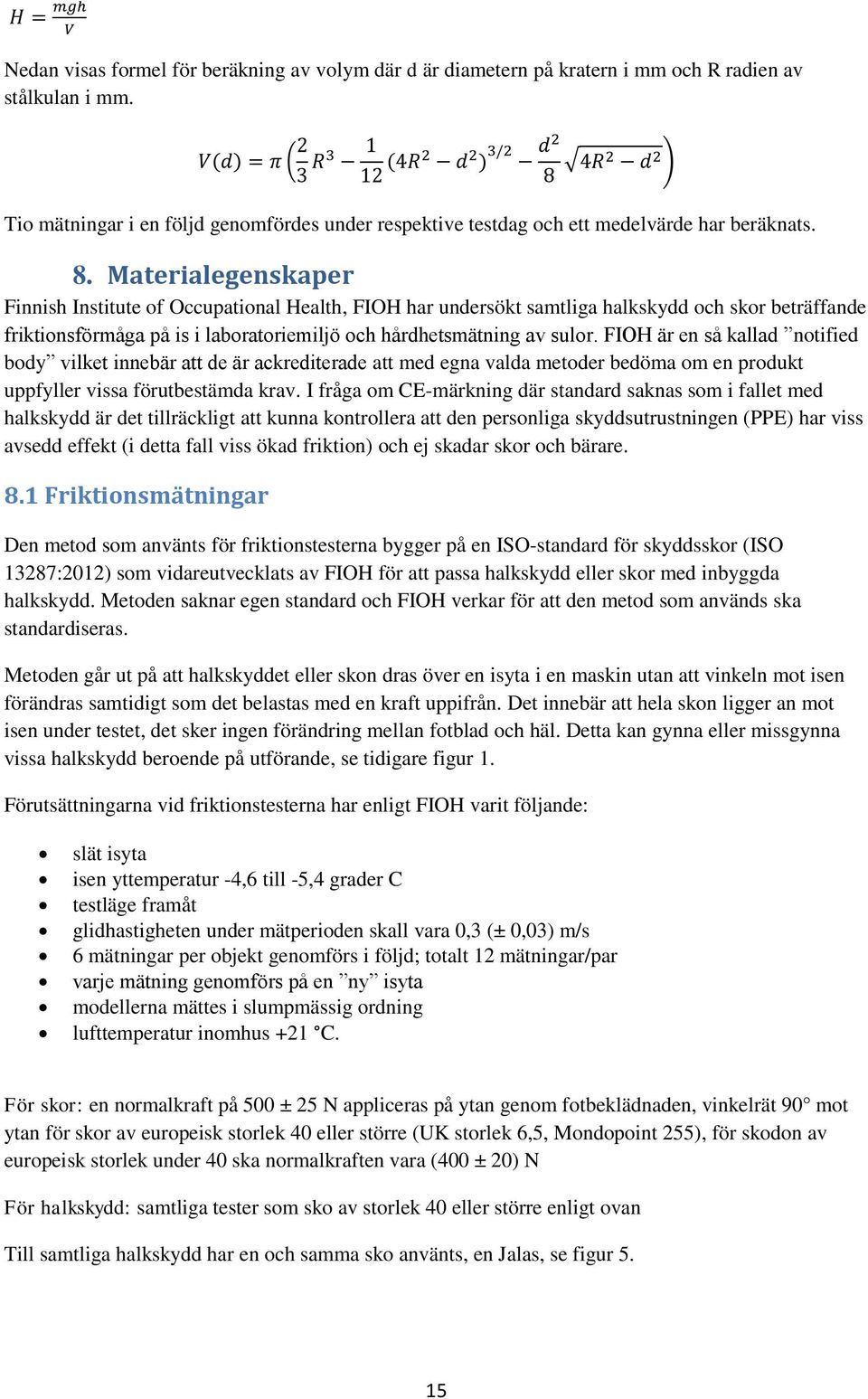 Materialegenskaper Finnish Institute of Occupational Health, FIOH har undersökt samtliga halkskydd och skor beträffande friktionsförmåga på is i laboratoriemiljö och hårdhetsmätning av sulor.