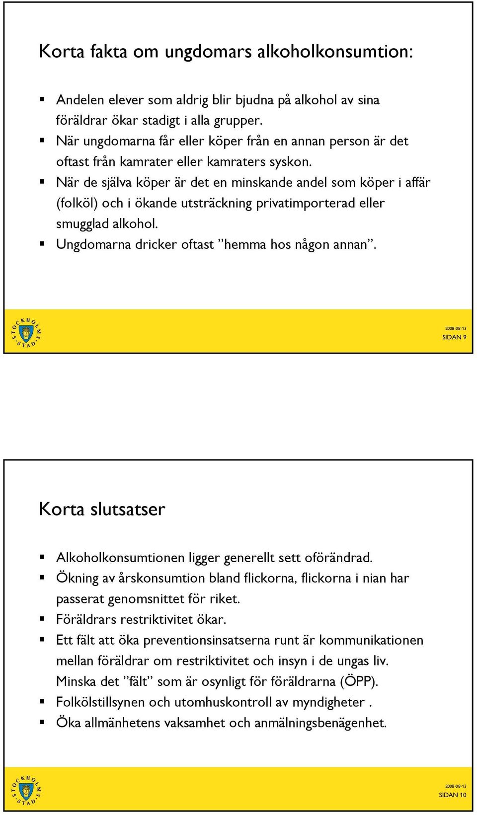 När de själva köper är det en minskande andel som köper i affär (folköl) och i ökande utsträckning privatimporterad eller smugglad alkohol. Ungdomarna dricker oftast hemma hos någon annan.
