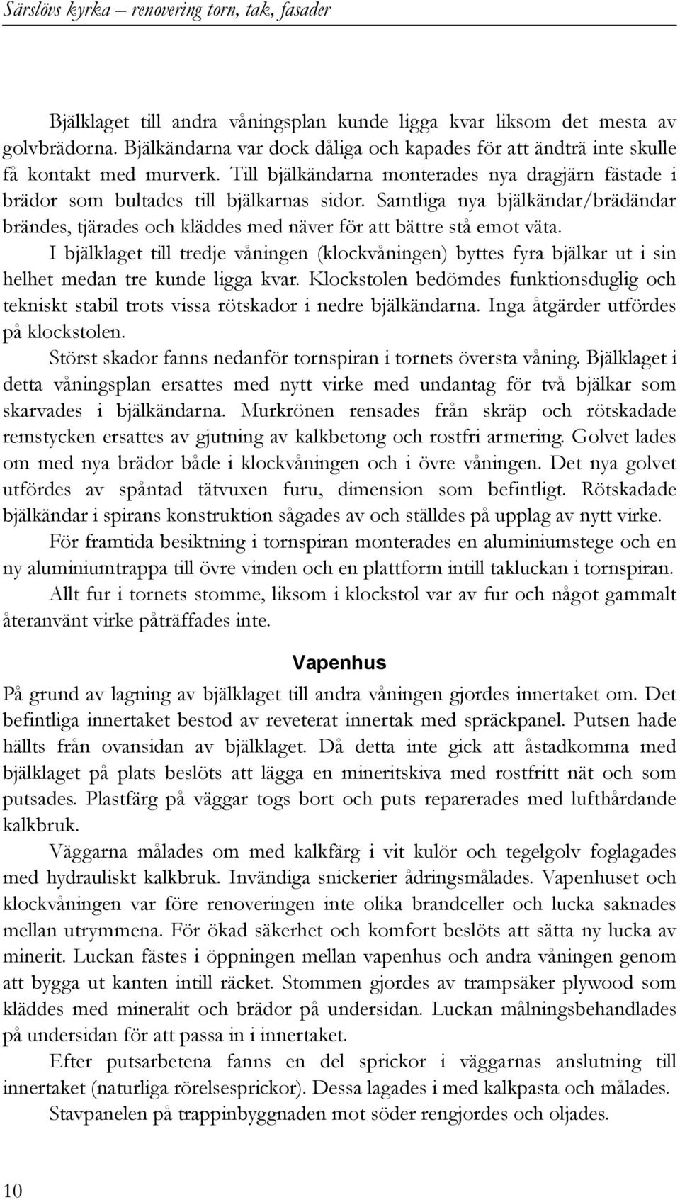 Samtliga nya bjälkändar/brädändar brändes, tjärades och kläddes med näver för att bättre stå emot väta.