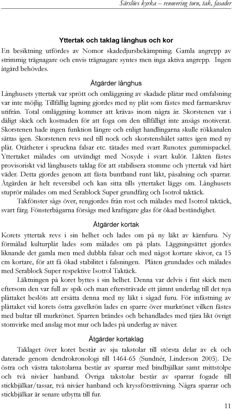 Åtgärder långhus Långhusets yttertak var sprött och omläggning av skadade plåtar med omfalsning var inte möjlig. Tillfällig lagning gjordes med ny plåt som fästes med farmarskruv utifrån.