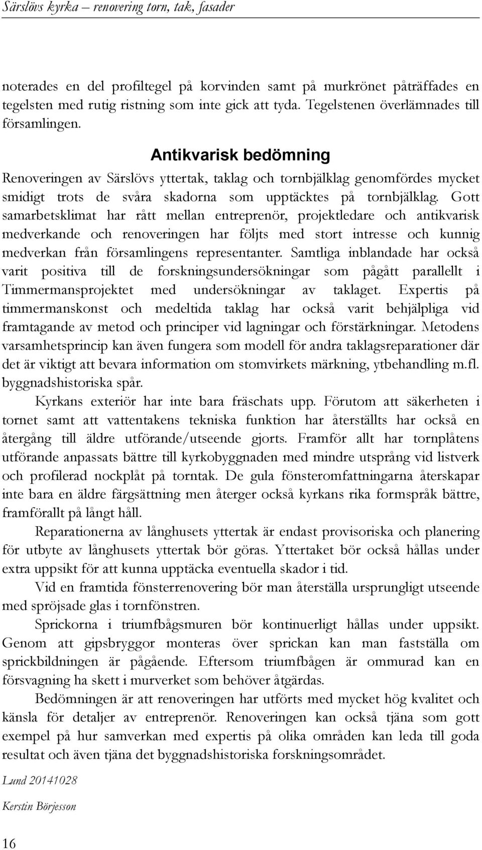 Antikvarisk bedömning Renoveringen av Särslövs yttertak, taklag och tornbjälklag genomfördes mycket smidigt trots de svåra skadorna som upptäcktes på tornbjälklag.