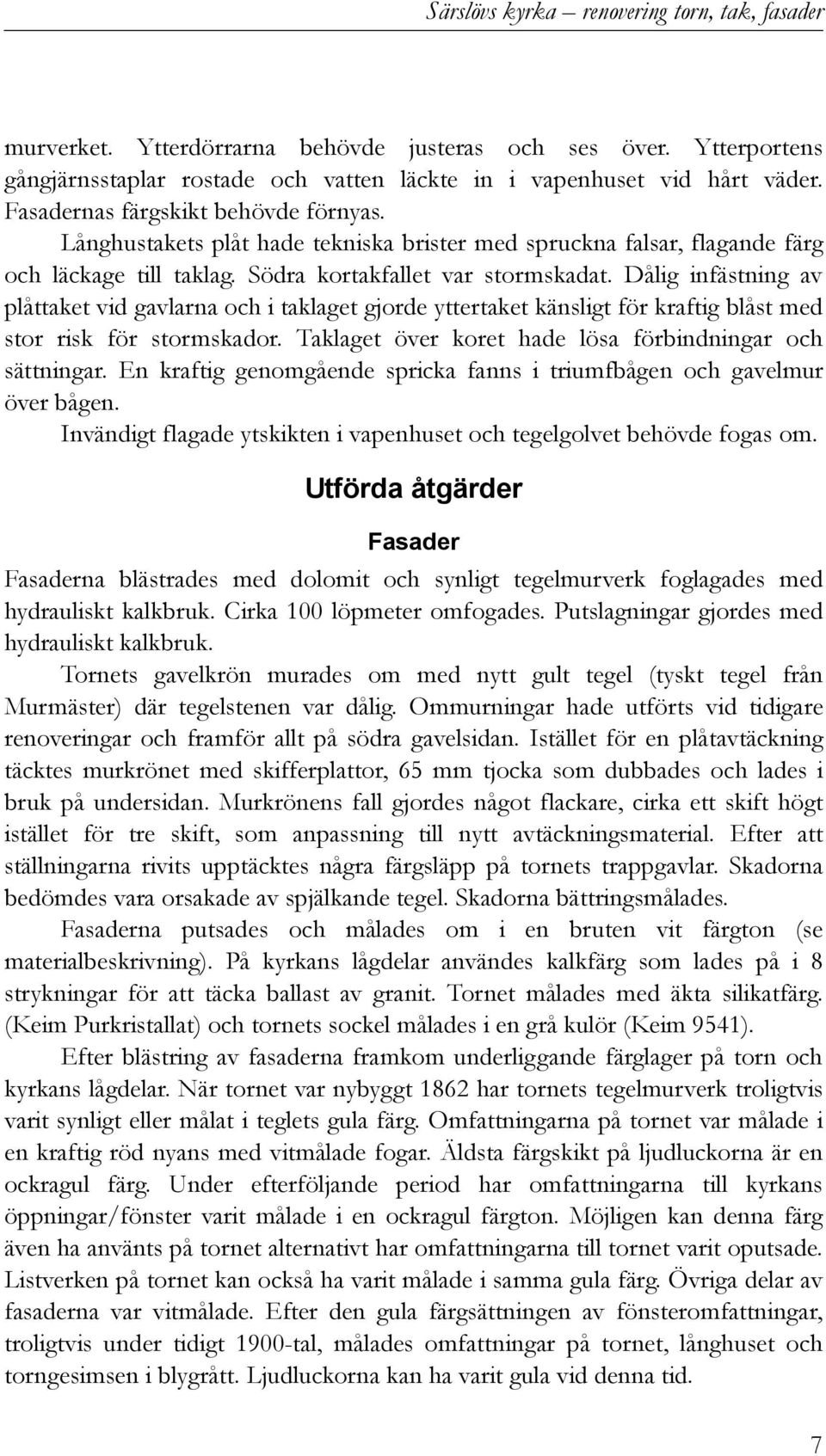 Dålig infästning av plåttaket vid gavlarna och i taklaget gjorde yttertaket känsligt för kraftig blåst med stor risk för stormskador. Taklaget över koret hade lösa förbindningar och sättningar.