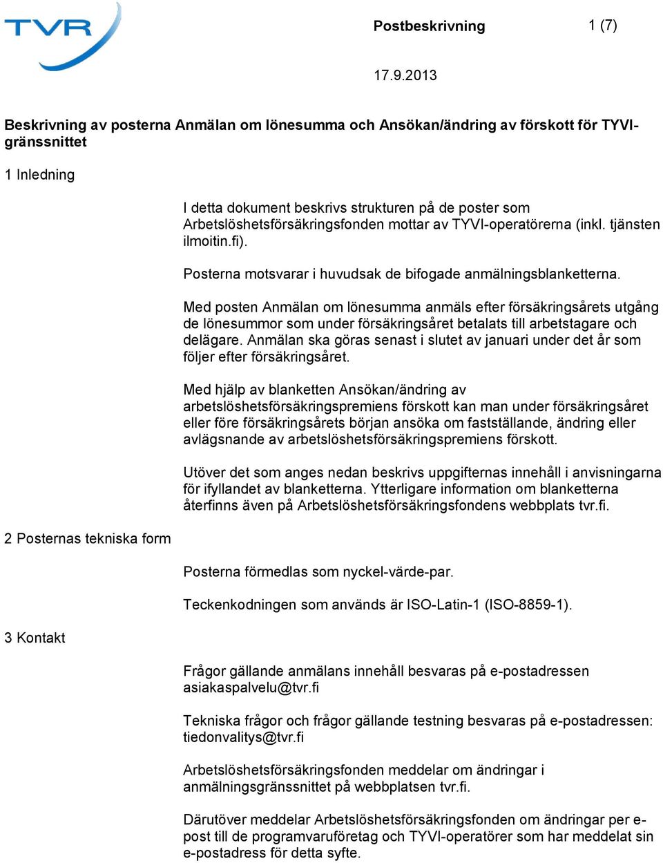 Med posten Anmälan om lönesumma anmäls efter försäkringsårets utgång de lönesummor som under försäkringsåret betalats till arbetstagare och delägare.