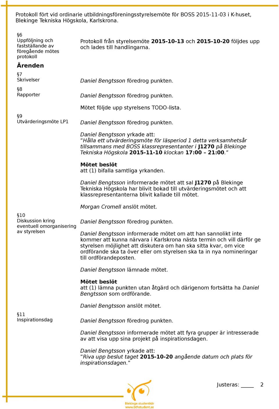 10 Diskussion kring eventuell omorganisering av styrelsen Hålla ett utvärderingsmöte för läsperiod 1 detta verksamhetsår tillsammans med BOSS klassrepresentanter i J1270 på Blekinge Tekniska Högskola