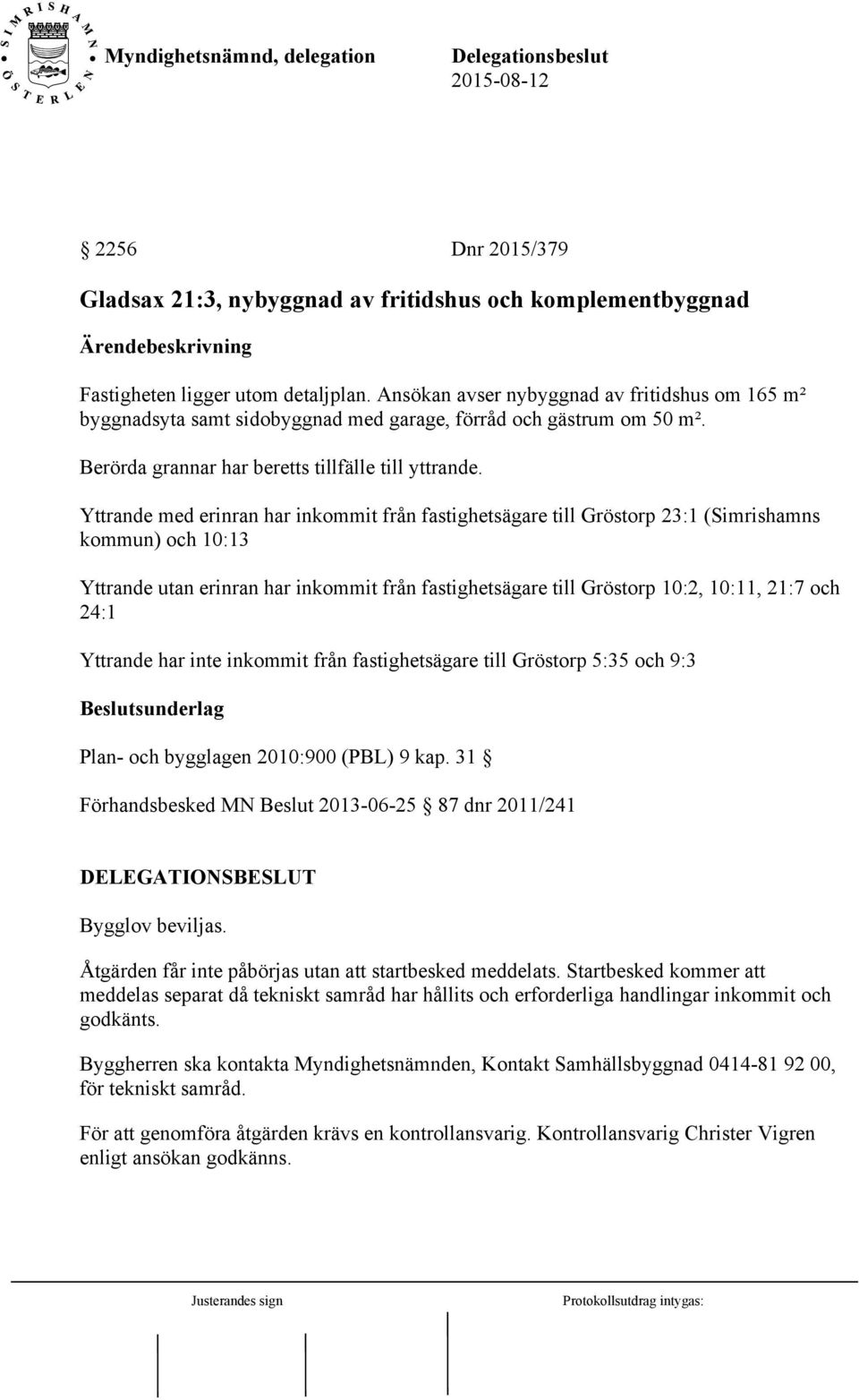 Yttrande med erinran har inkommit från fastighetsägare till Gröstorp 23:1 (Simrishamns kommun) och 10:13 Yttrande utan erinran har inkommit från fastighetsägare till Gröstorp 10:2, 10:11, 21:7 och