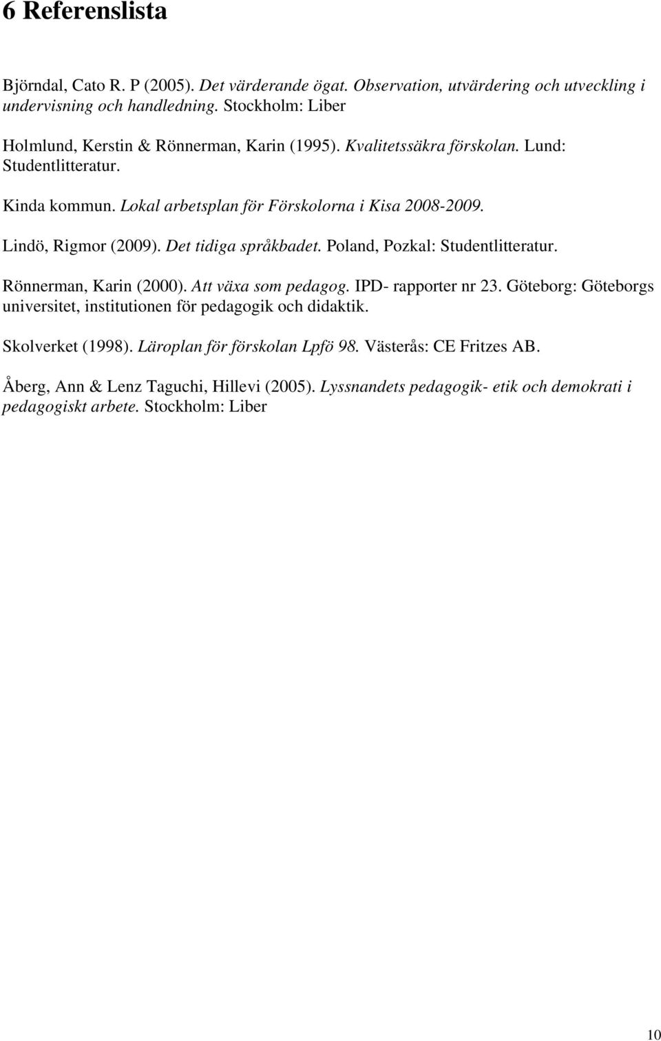 Lindö, Rigmor (2009). Det tidiga språkbadet. Poland, Pozkal: Studentlitteratur. Rönnerman, Karin (2000). Att växa som pedagog. IPD- rapporter nr 23.