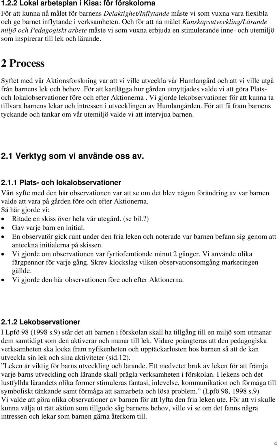 2 Process Syftet med vår Aktionsforskning var att vi ville utveckla vår Humlangård och att vi ville utgå från barnens lek och behov.