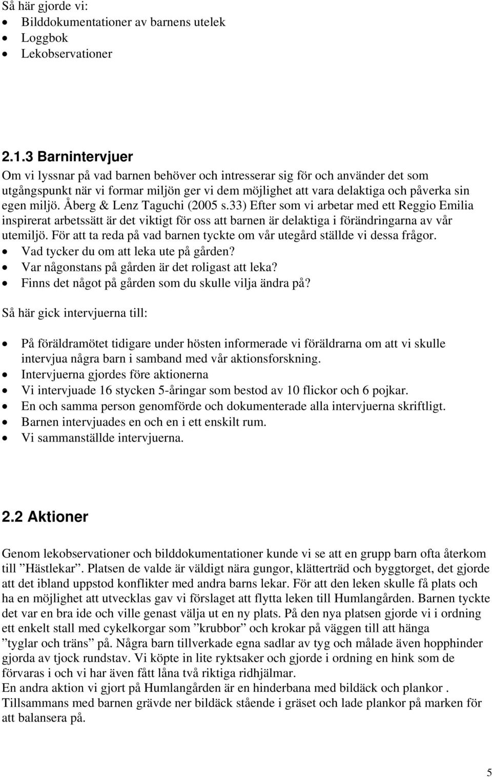 Åberg & Lenz Taguchi (2005 s.33) Efter som vi arbetar med ett Reggio Emilia inspirerat arbetssätt är det viktigt för oss att barnen är delaktiga i förändringarna av vår utemiljö.