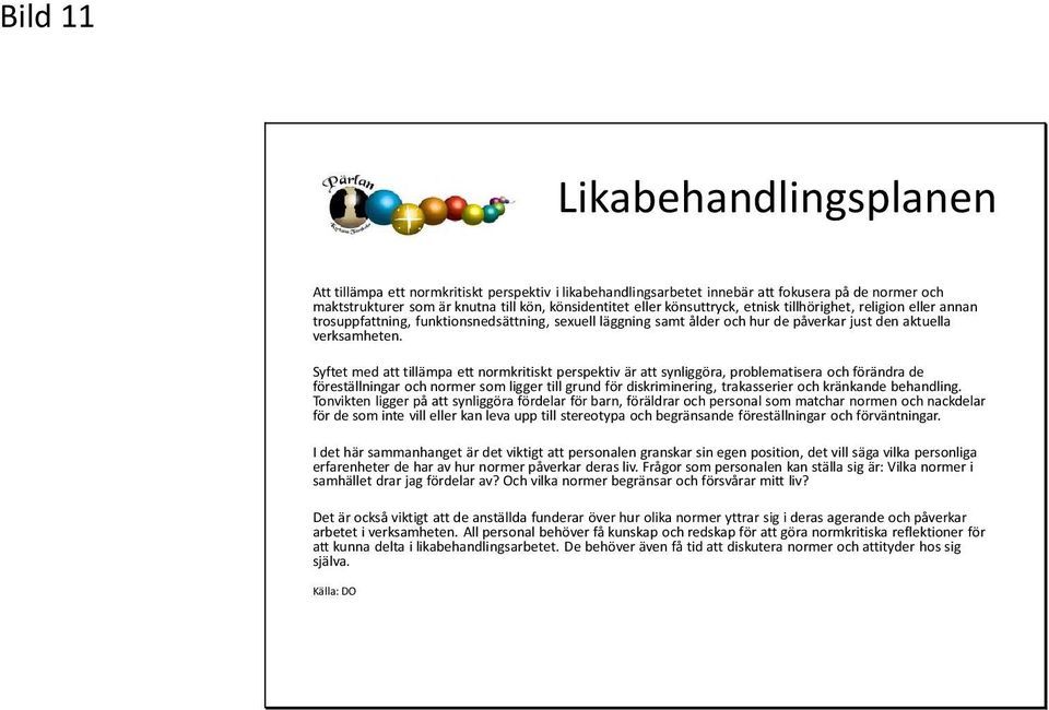 Syftet med att tillämpa ett normkritiskt perspektiv är att synliggöra, problematisera och förändra de föreställningar och normer som ligger till grund för diskriminering, trakasserier och kränkande
