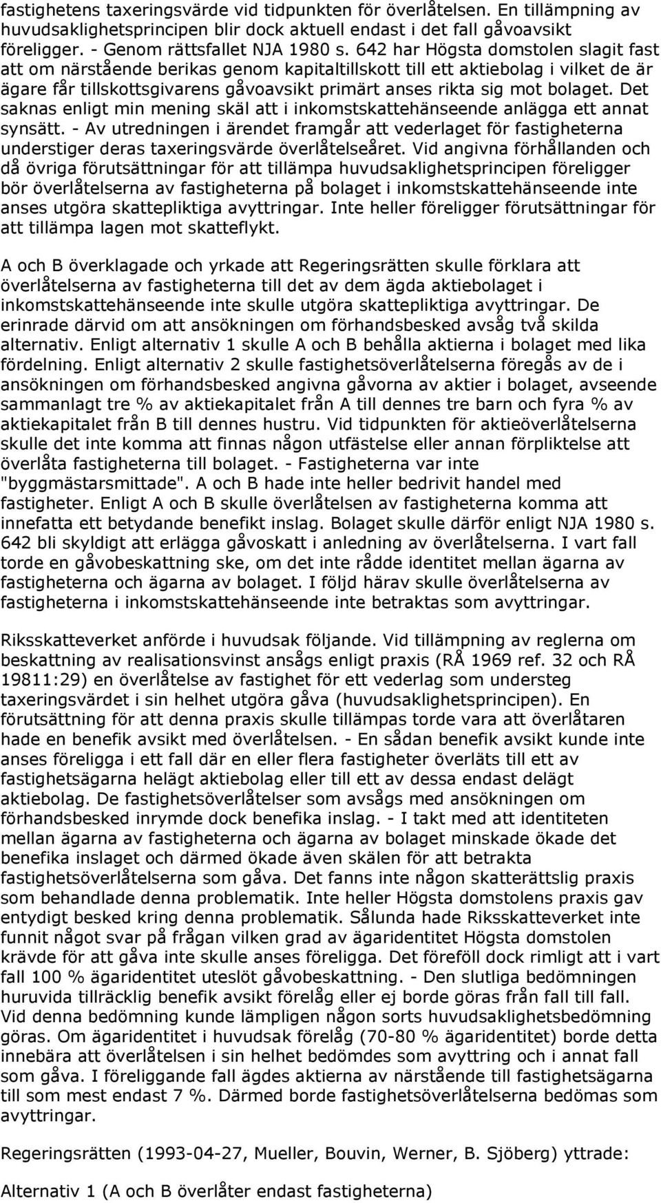 Det saknas enligt min mening skäl att i inkomstskattehänseende anlägga ett annat synsätt.