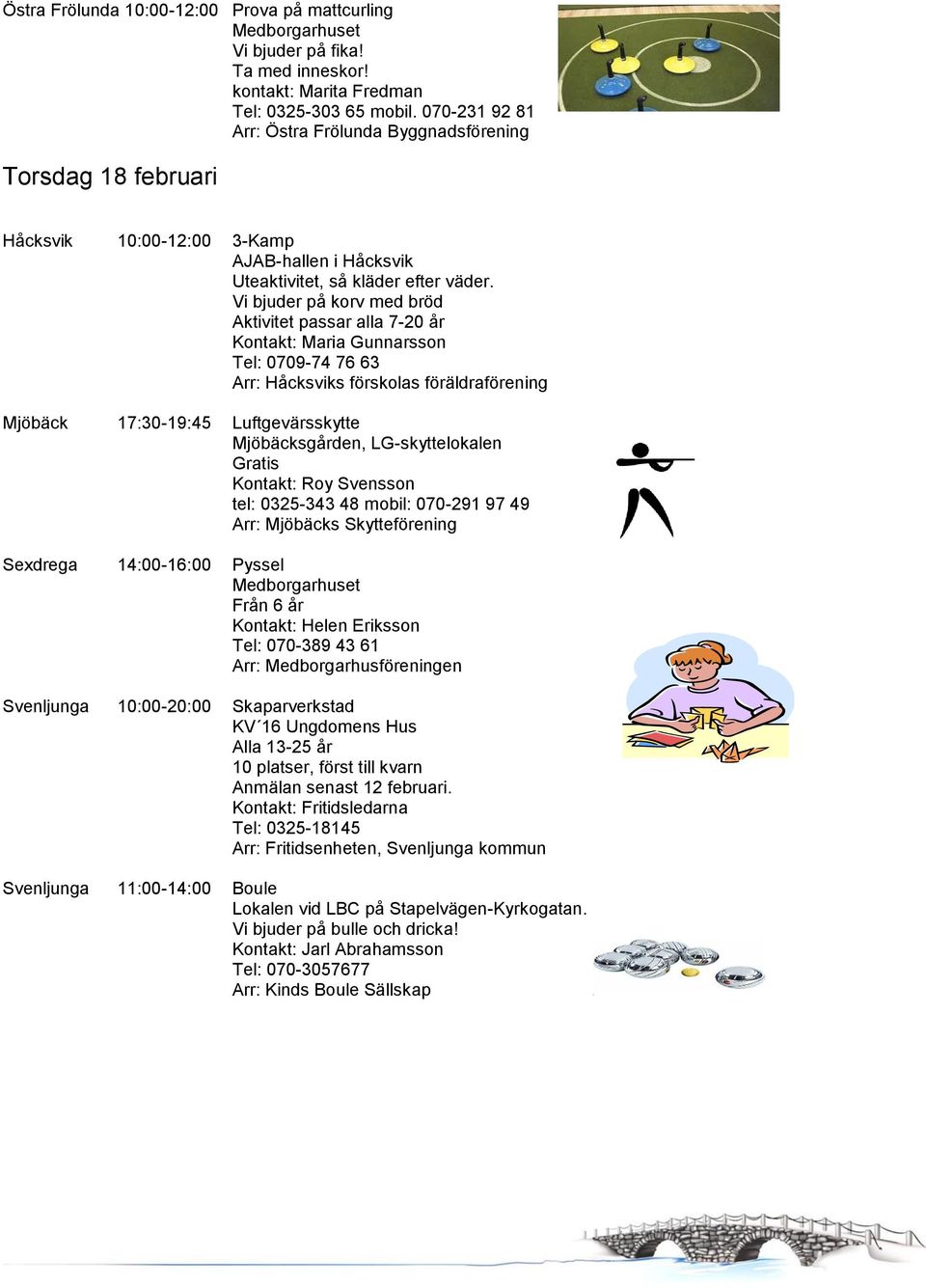 Vi bjuder på korv med bröd Aktivitet passar alla 7-20 år Kontakt: Maria Gunnarsson Tel: 0709-74 76 63 Arr: Håcksviks förskolas föräldraförening Mjöbäck 17:30-19:45 Luftgevärsskytte Mjöbäcksgården,