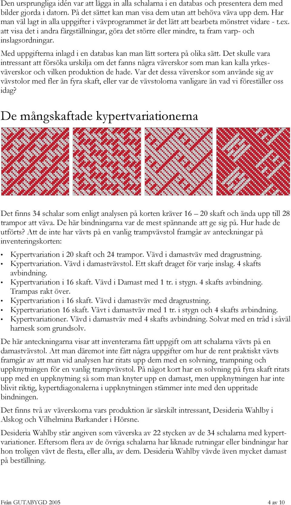 att visa det i andra färgställningar, göra det större eller mindre, ta fram varp- och inslagsordningar. Med uppgifterna inlagd i en databas kan man lätt sortera på olika sätt.