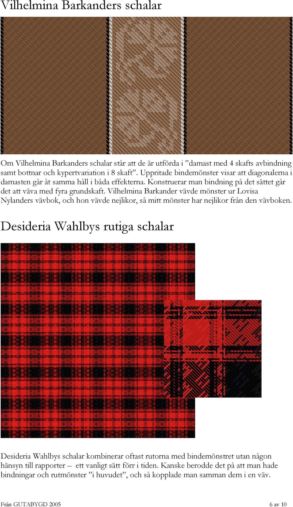 Vilhelmina Barkander vävde mönster ur Lovisa Nylanders vävbok, och hon vävde nejlikor, så mitt mönster har nejlikor från den vävboken.