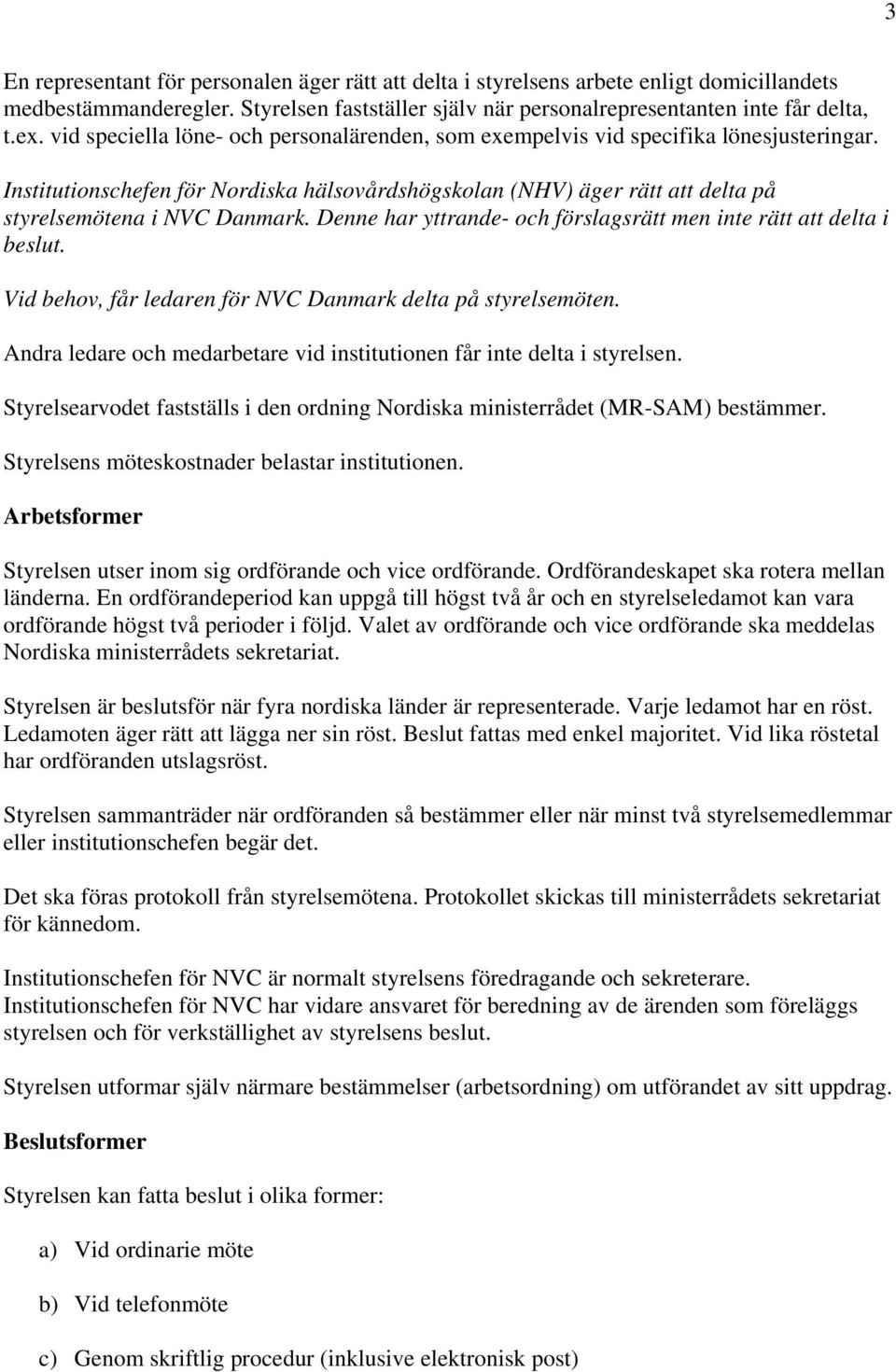 Denne har yttrande- och förslagsrätt men inte rätt att delta i beslut. Vid behov, får ledaren för NVC Danmark delta på styrelsemöten.