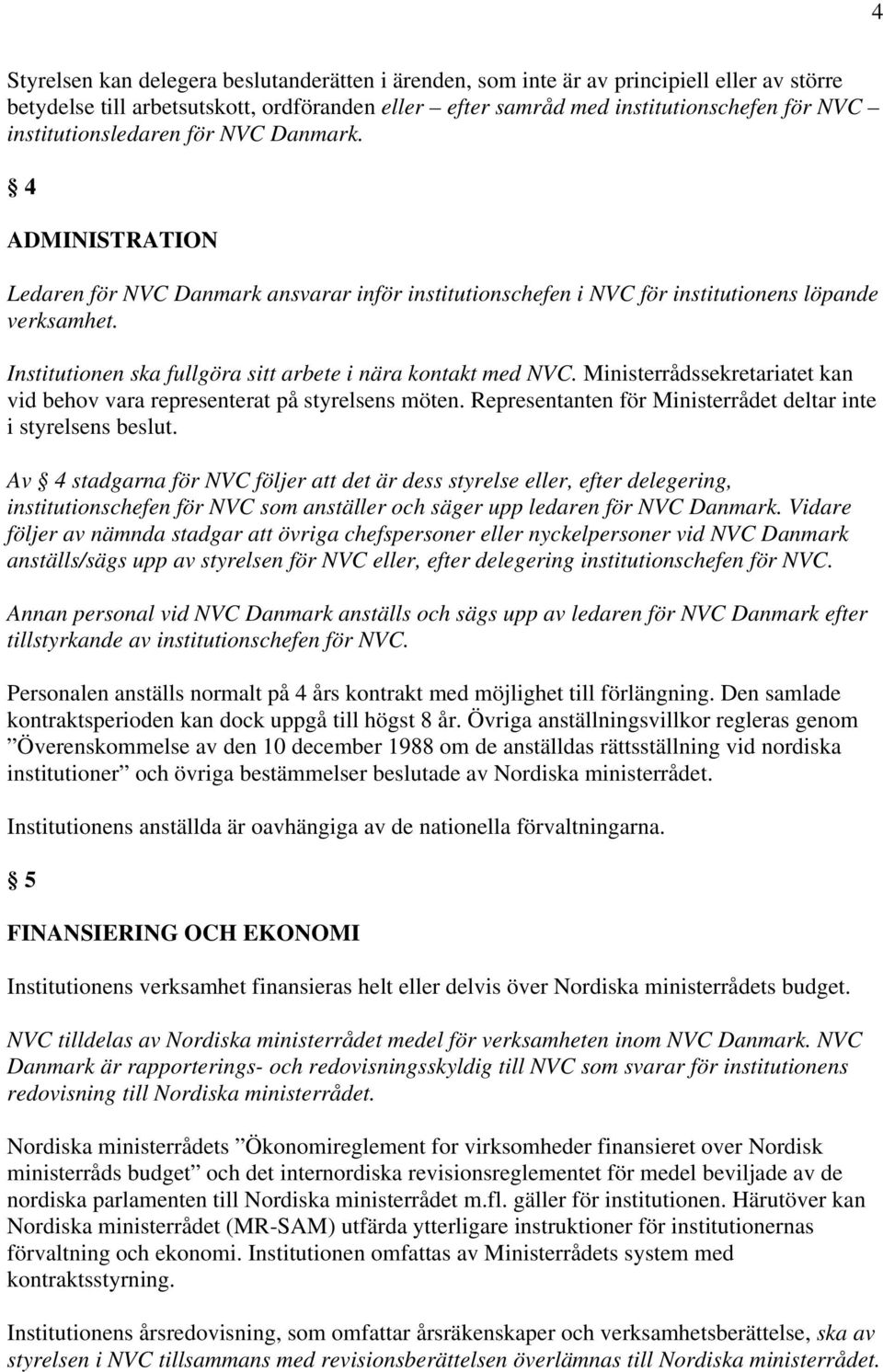 Institutionen ska fullgöra sitt arbete i nära kontakt med NVC. Ministerrådssekretariatet kan vid behov vara representerat på styrelsens möten.