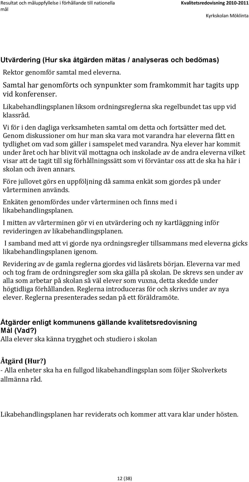 Vi för i den dagliga verksamheten samtal om detta och fortsätter med det. Genom diskussioner om hur man ska vara mot varandra har eleverna fått en tydlighet om vad som gäller i samspelet med varandra.