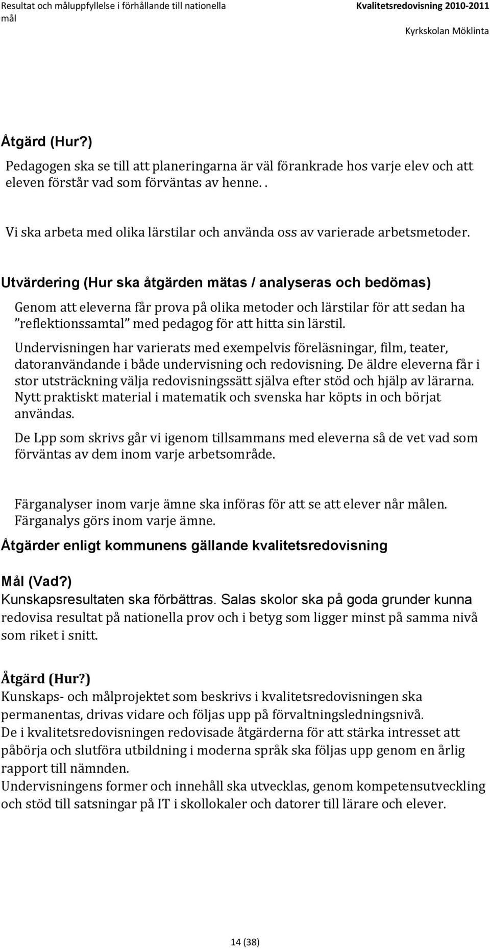 Utvärdering (Hur ska åtgärden mätas / analyseras och bedömas) Genom att eleverna får prova på olika metoder och lärstilar för att sedan ha reflektionssamtal med pedagog för att hitta sin lärstil.