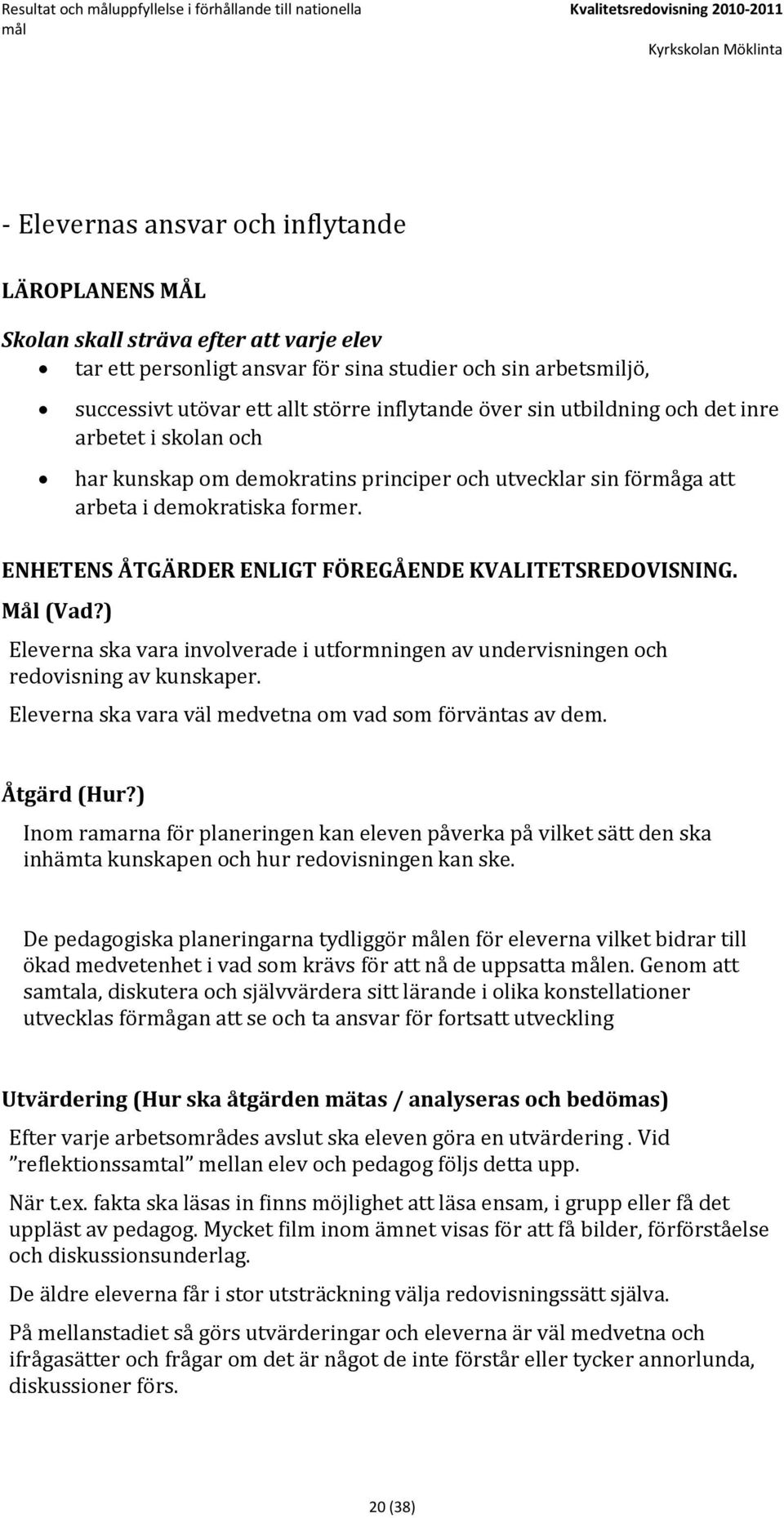 förmåga att arbeta i demokratiska former. ENHETENS ÅTGÄRDER ENLIGT FÖREGÅENDE KVALITETSREDOVISNING. Eleverna ska vara involverade i utformningen av undervisningen och redovisning av kunskaper.