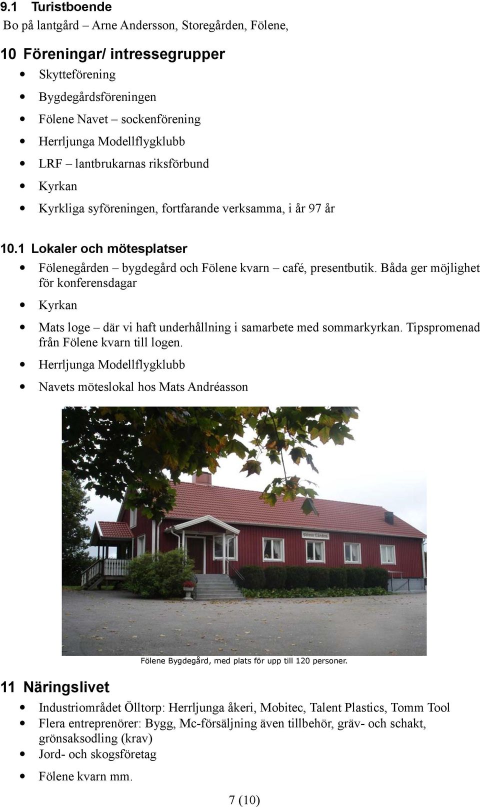 Båda ger möjlighet för konferensdagar Kyrkan Mats loge där vi haft underhållning i samarbete med sommarkyrkan. Tipspromenad från Fölene kvarn till logen.