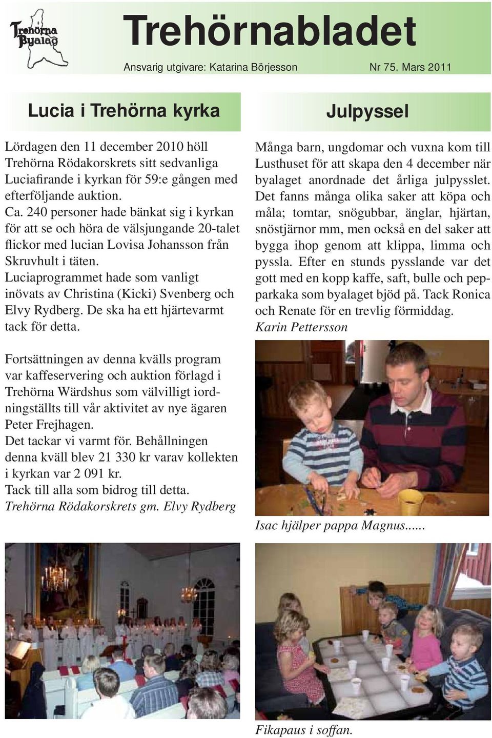 240 personer hade bänkat sig i kyrkan för att se och höra de välsjungande 20-talet flickor med lucian Lovisa Johansson från Skruvhult i täten.