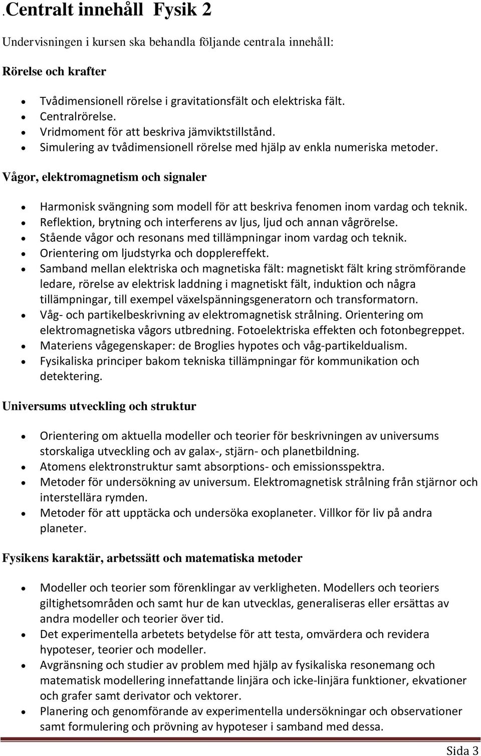 Vågor, elektromagnetism och signaler Harmonisk svängning som modell för att beskriva fenomen inom vardag och teknik. Reflektion, brytning och interferens av ljus, ljud och annan vågrörelse.