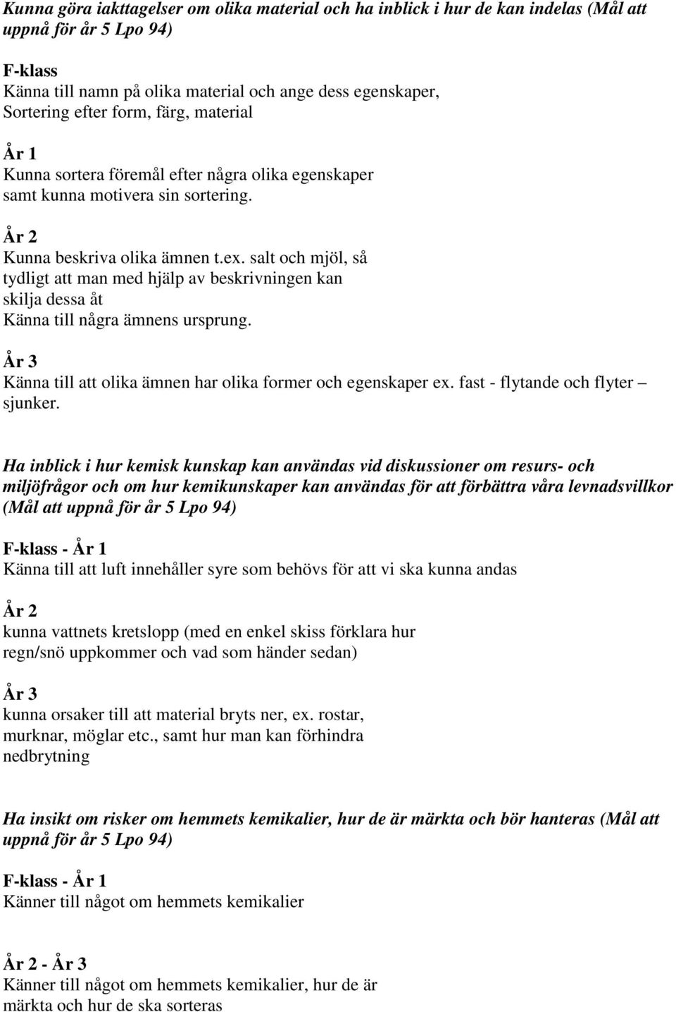 salt och mjöl, så tydligt att man med hjälp av beskrivningen kan skilja dessa åt Känna till några ämnens ursprung. År 3 Känna till att olika ämnen har olika former och egenskaper ex.