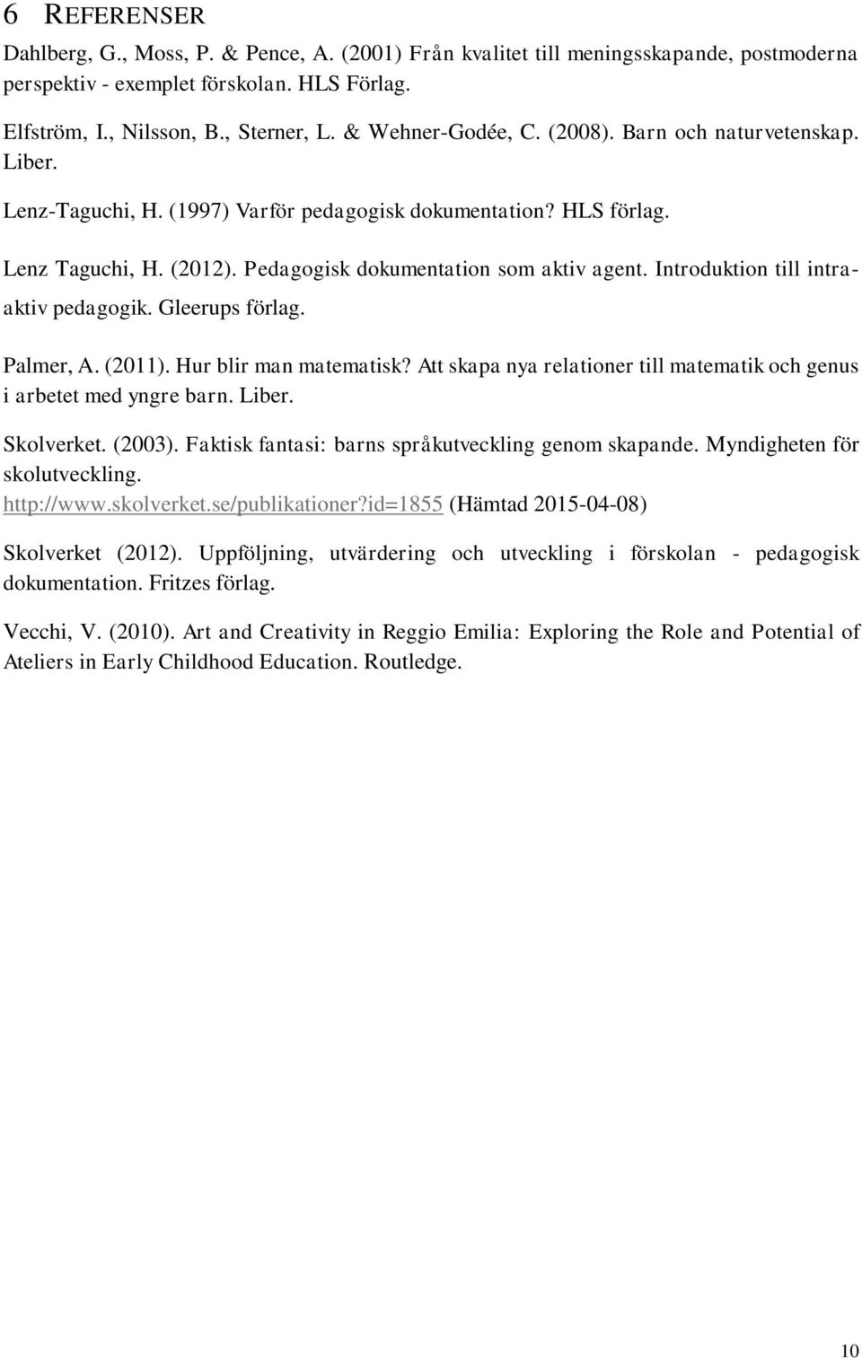 Introduktion till intraaktiv pedagogik. Gleerups förlag. Palmer, A. (2011). Hur blir man matematisk? Att skapa nya relationer till matematik och genus i arbetet med yngre barn. Liber. Skolverket.