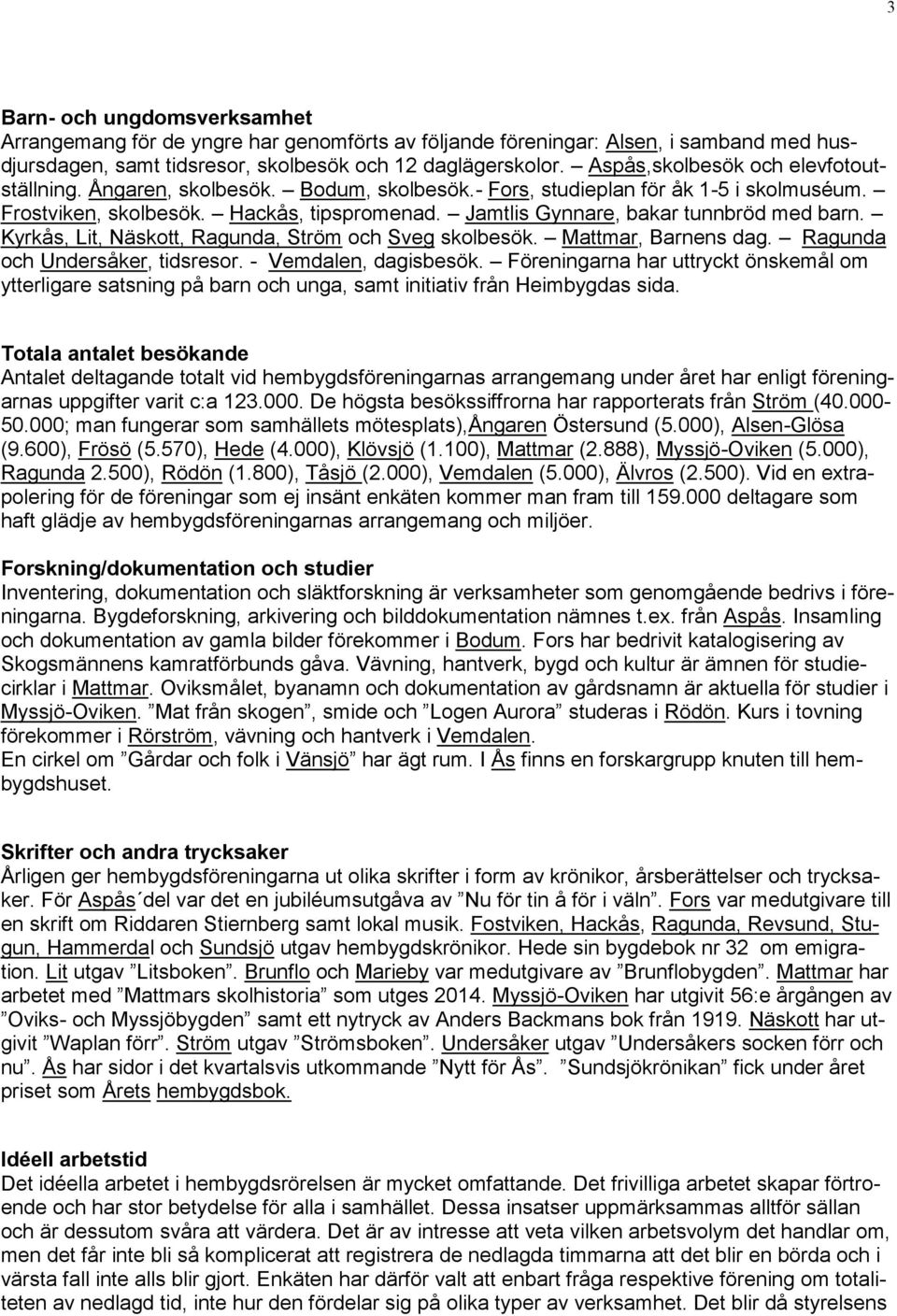 Jamtlis Gynnare, bakar tunnbröd med barn. Kyrkås, Lit, Näskott, Ragunda, Ström och Sveg skolbesök. Mattmar, Barnens dag. Ragunda och Undersåker, tidsresor. - Vemdalen, dagisbesök.