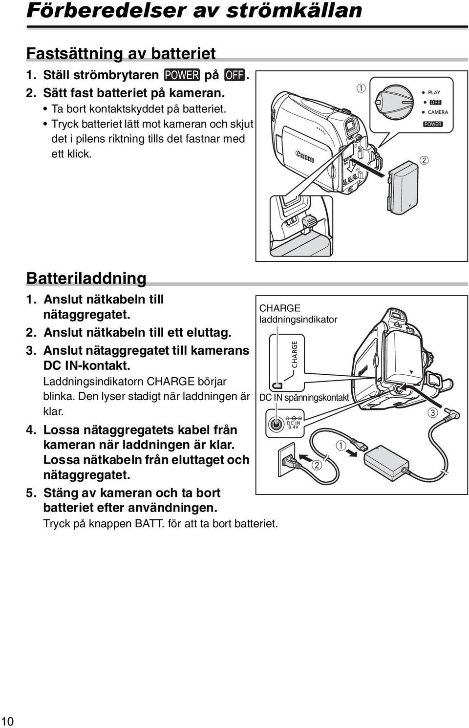 Anslut nätaggregatet till kamerans DC IN-kontakt. Laddningsindikatorn CHARGE börjar blinka. Den lyser stadigt när laddningen är klar. 4.